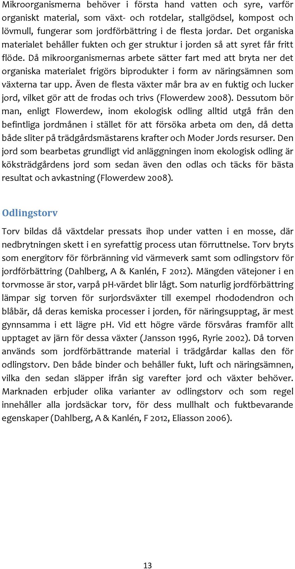 Då mikroorganismernas arbete sätter fart med att bryta ner det organiska materialet frigörs biprodukter i form av näringsämnen som växterna tar upp.