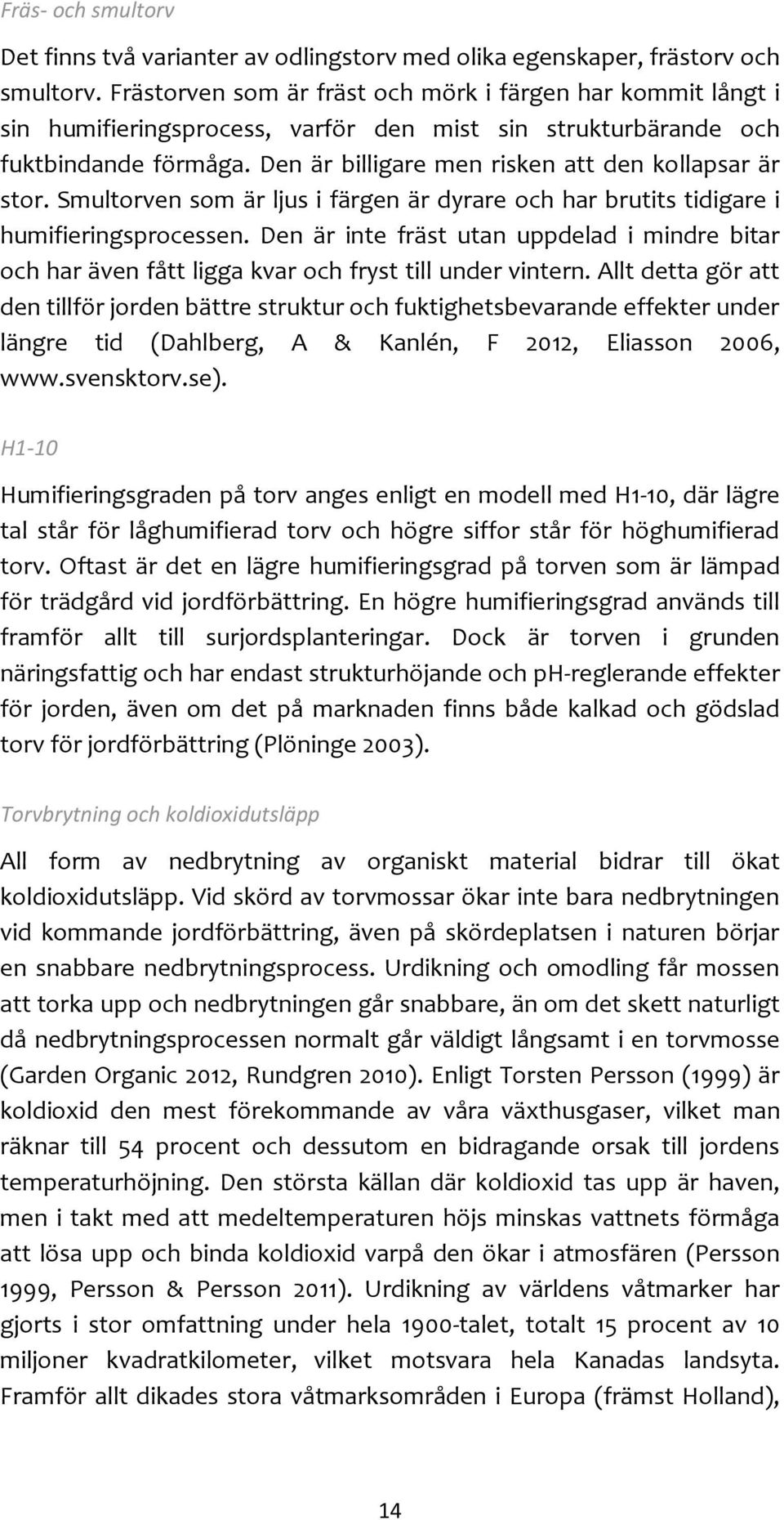 Den är billigare men risken att den kollapsar är stor. Smultorven som är ljus i färgen är dyrare och har brutits tidigare i humifieringsprocessen.