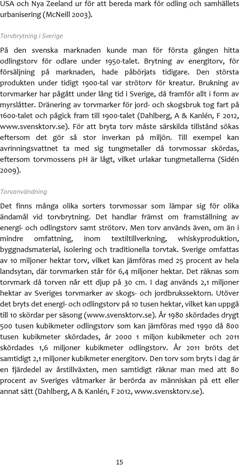 Brytning av energitorv, för försäljning på marknaden, hade påbörjats tidigare. Den största produkten under tidigt 1900-tal var strötorv för kreatur.