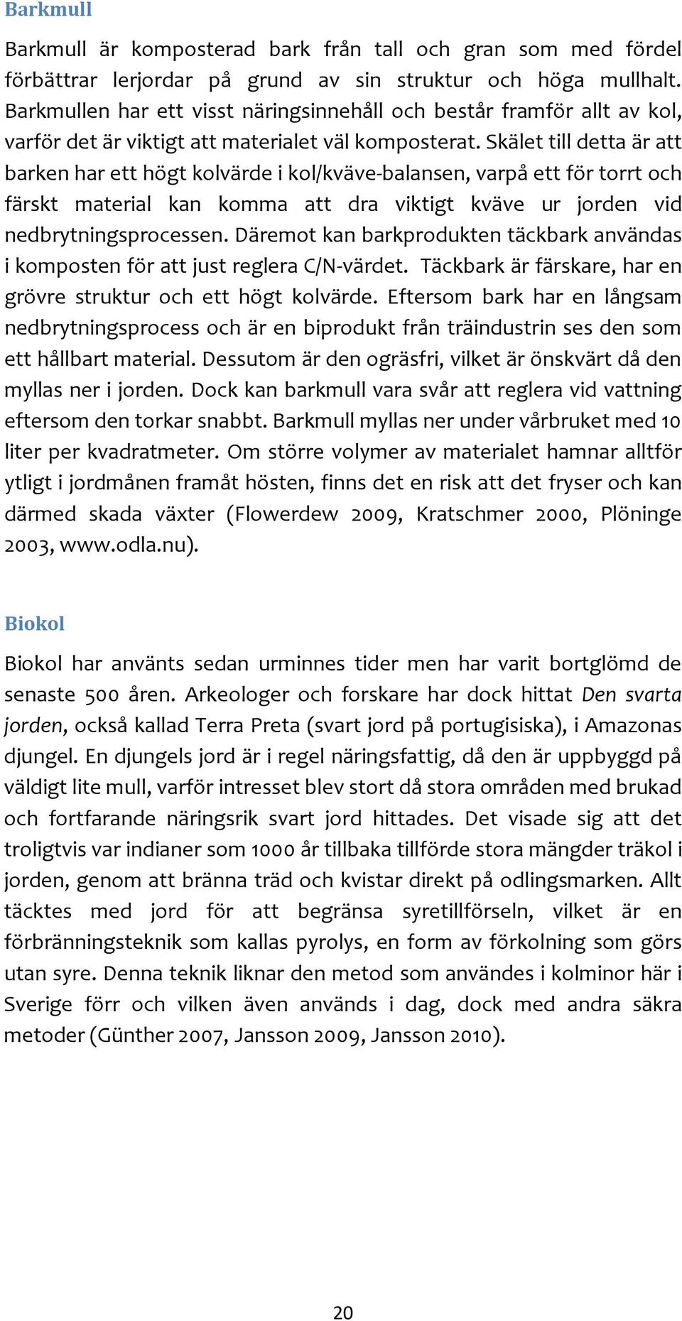 Skälet till detta är att barken har ett högt kolvärde i kol/kväve-balansen, varpå ett för torrt och färskt material kan komma att dra viktigt kväve ur jorden vid nedbrytningsprocessen.