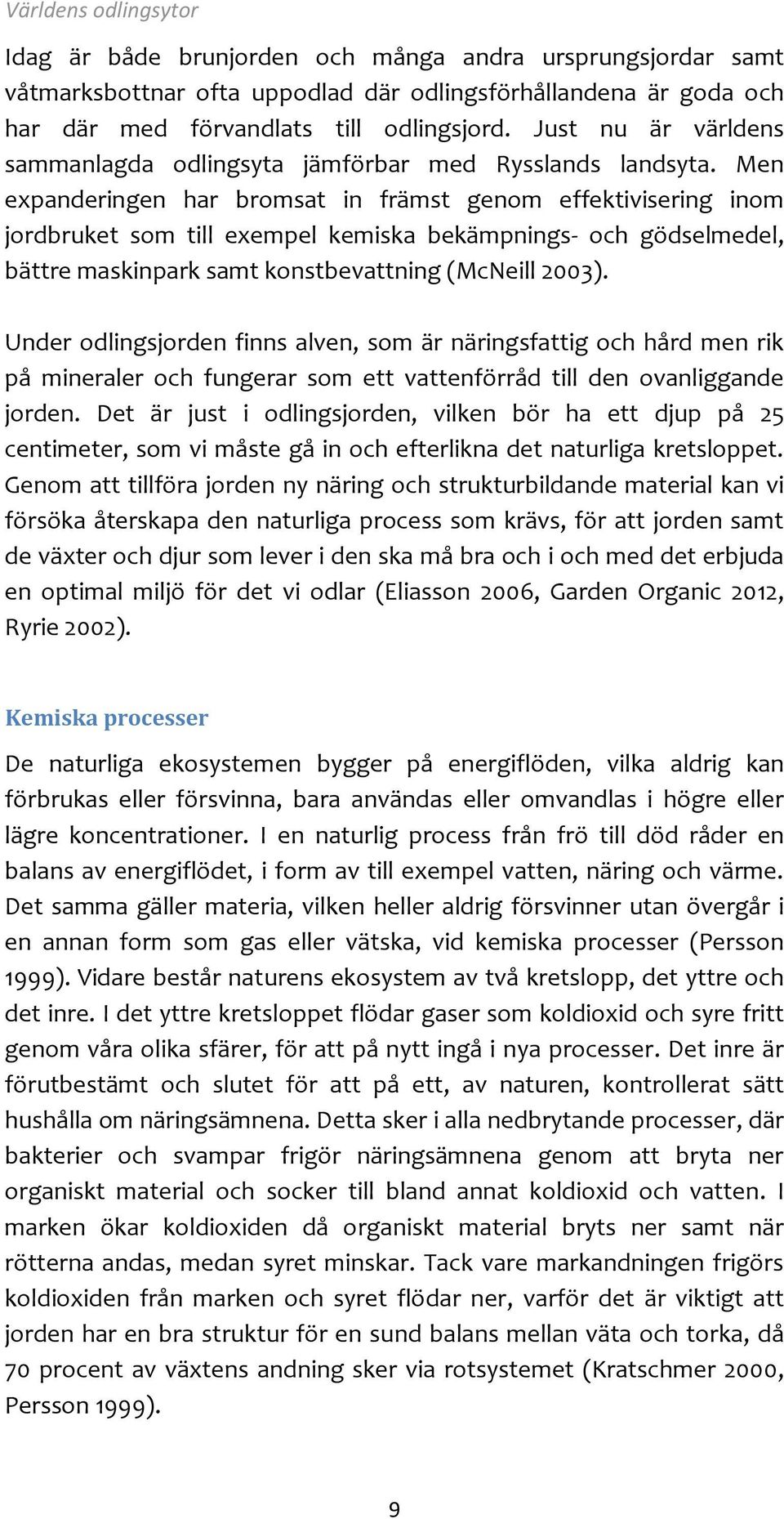 Men expanderingen har bromsat in främst genom effektivisering inom jordbruket som till exempel kemiska bekämpnings- och gödselmedel, bättre maskinpark samt konstbevattning (McNeill 2003).