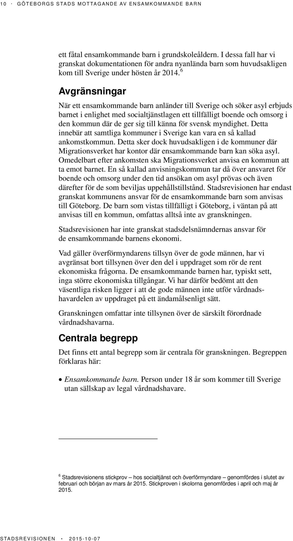 6 Avgränsningar När ett ensamkommande barn anländer till Sverige och söker asyl erbjuds barnet i enlighet med socialtjänstlagen ett tillfälligt boende och omsorg i den kommun där de ger sig till