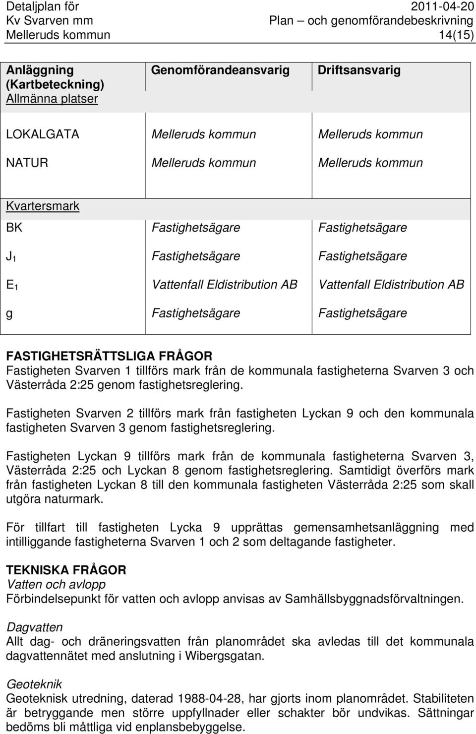 och Västerråda 2:25 genom fastighetsreglering. Fastigheten Svarven 2 tillförs mark från fastigheten Lyckan 9 och den kommunala fastigheten Svarven 3 genom fastighetsreglering.