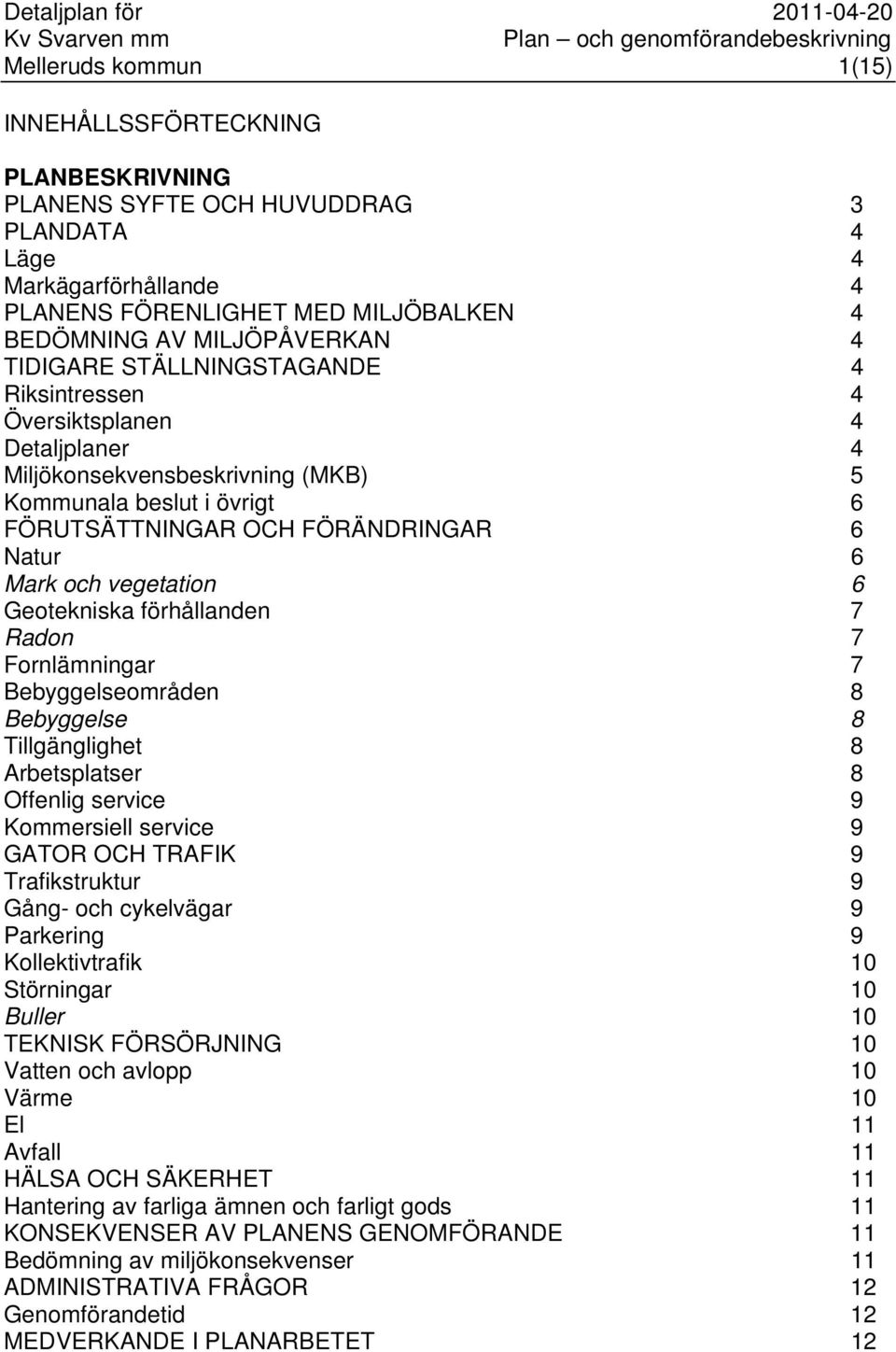 Geotekniska förhållanden 7 Radon 7 Fornlämningar 7 Bebyggelseområden 8 Bebyggelse 8 Tillgänglighet 8 Arbetsplatser 8 Offenlig service 9 Kommersiell service 9 GATOR OCH TRAFIK 9 Trafikstruktur 9 Gång-