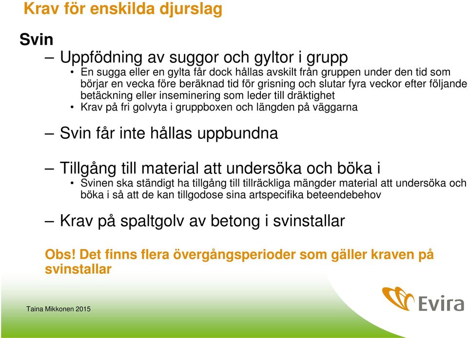 väggarna Svin får inte hållas uppbundna Tillgång till material att undersöka och böka i Svinen ska ständigt ha tillgång till tillräckliga mängder material att undersöka och