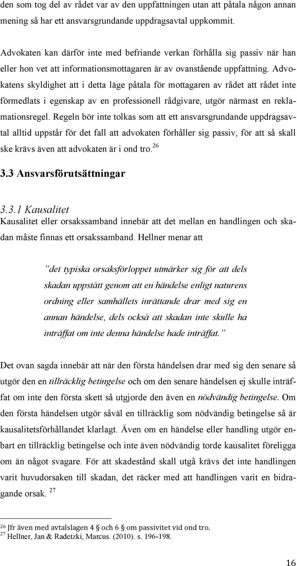 Advokatens skyldighet att i detta läge påtala för mottagaren av rådet att rådet inte förmedlats i egenskap av en professionell rådgivare, utgör närmast en reklamationsregel.