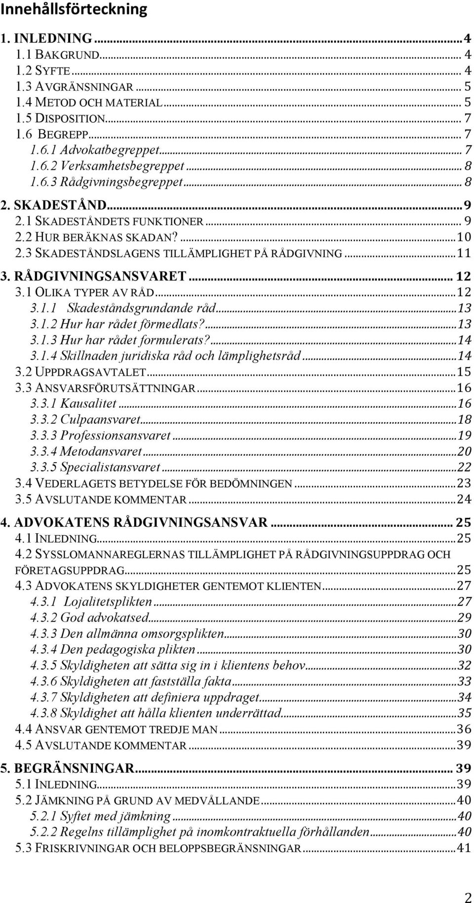 .. 12 3.1 OLIKA TYPER AV RÅD... 12 3.1.1 Skadeståndsgrundande råd... 13 3.1.2 Hur har rådet förmedlats?... 13 3.1.3 Hur har rådet formulerats?... 14 3.1.4 Skillnaden juridiska råd och lämplighetsråd.