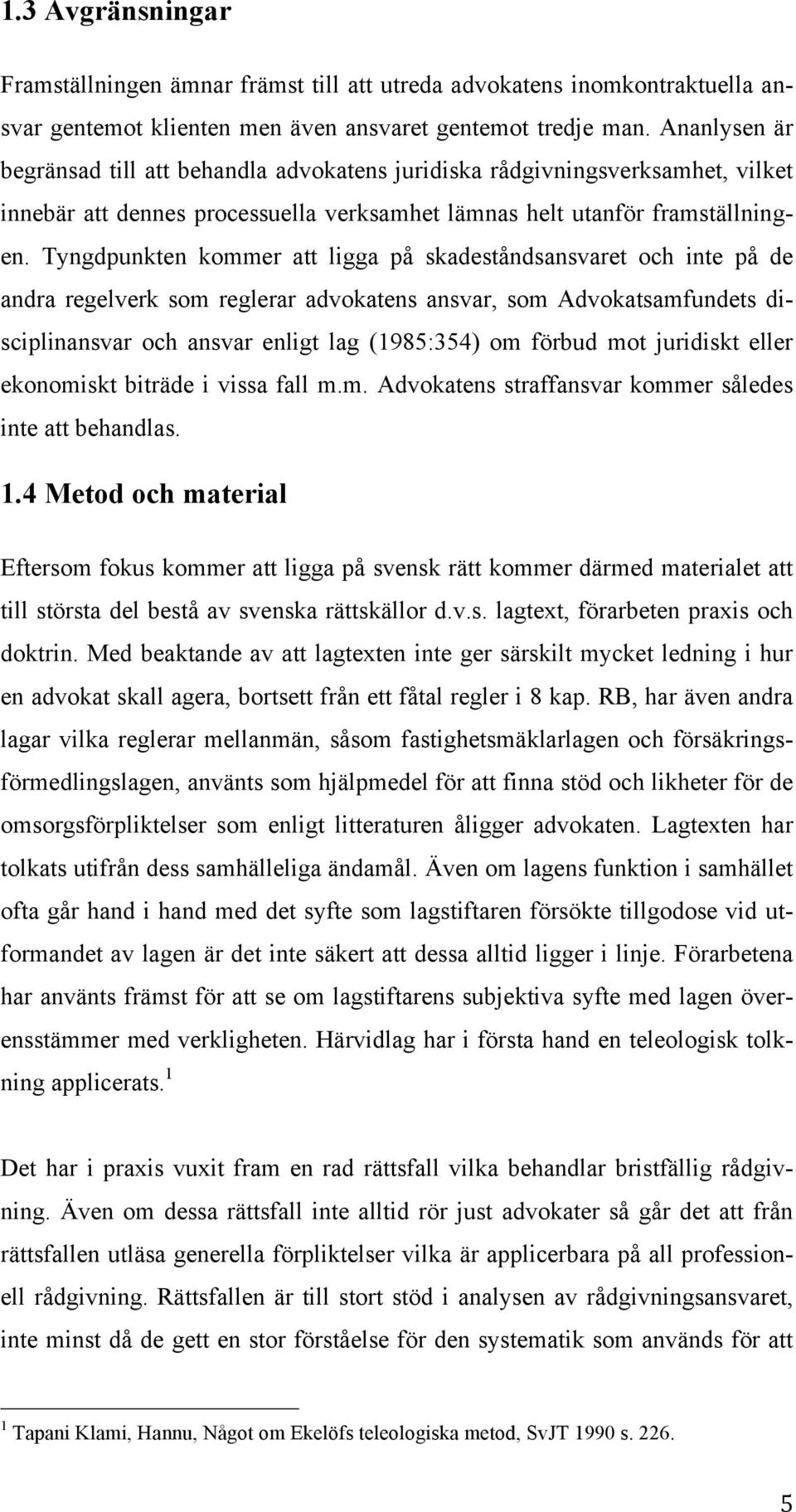 Tyngdpunkten kommer att ligga på skadeståndsansvaret och inte på de andra regelverk som reglerar advokatens ansvar, som Advokatsamfundets disciplinansvar och ansvar enligt lag (1985:354) om förbud