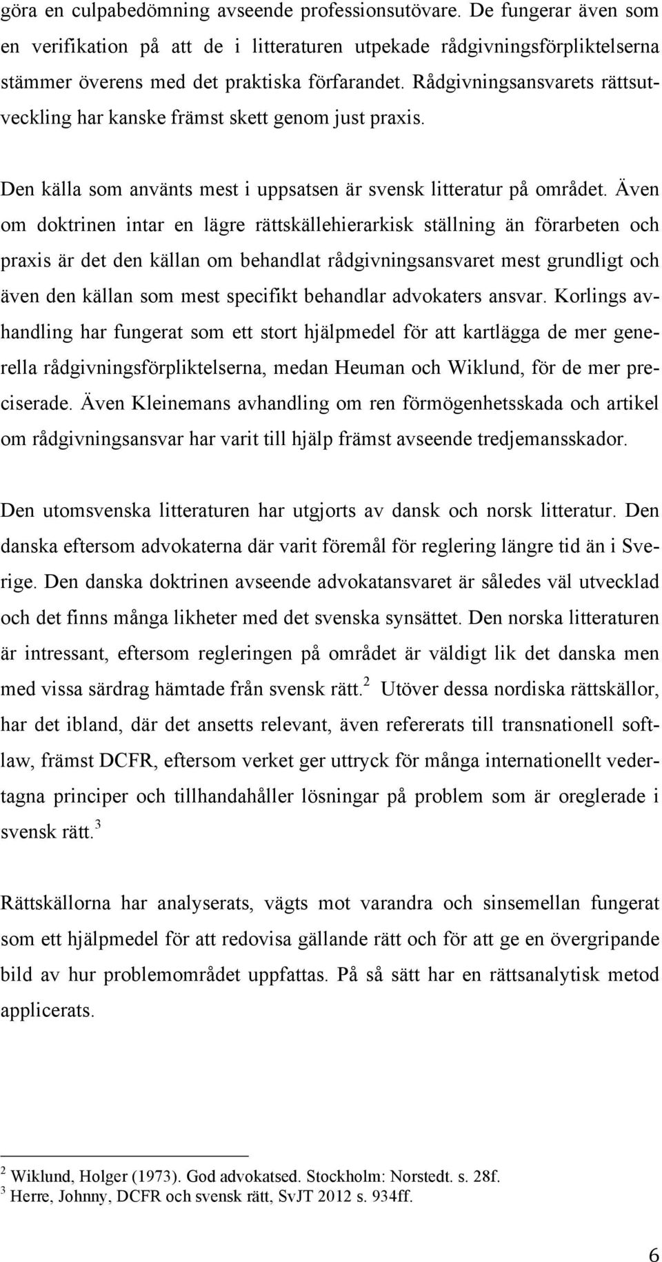 Även om doktrinen intar en lägre rättskällehierarkisk ställning än förarbeten och praxis är det den källan om behandlat rådgivningsansvaret mest grundligt och även den källan som mest specifikt