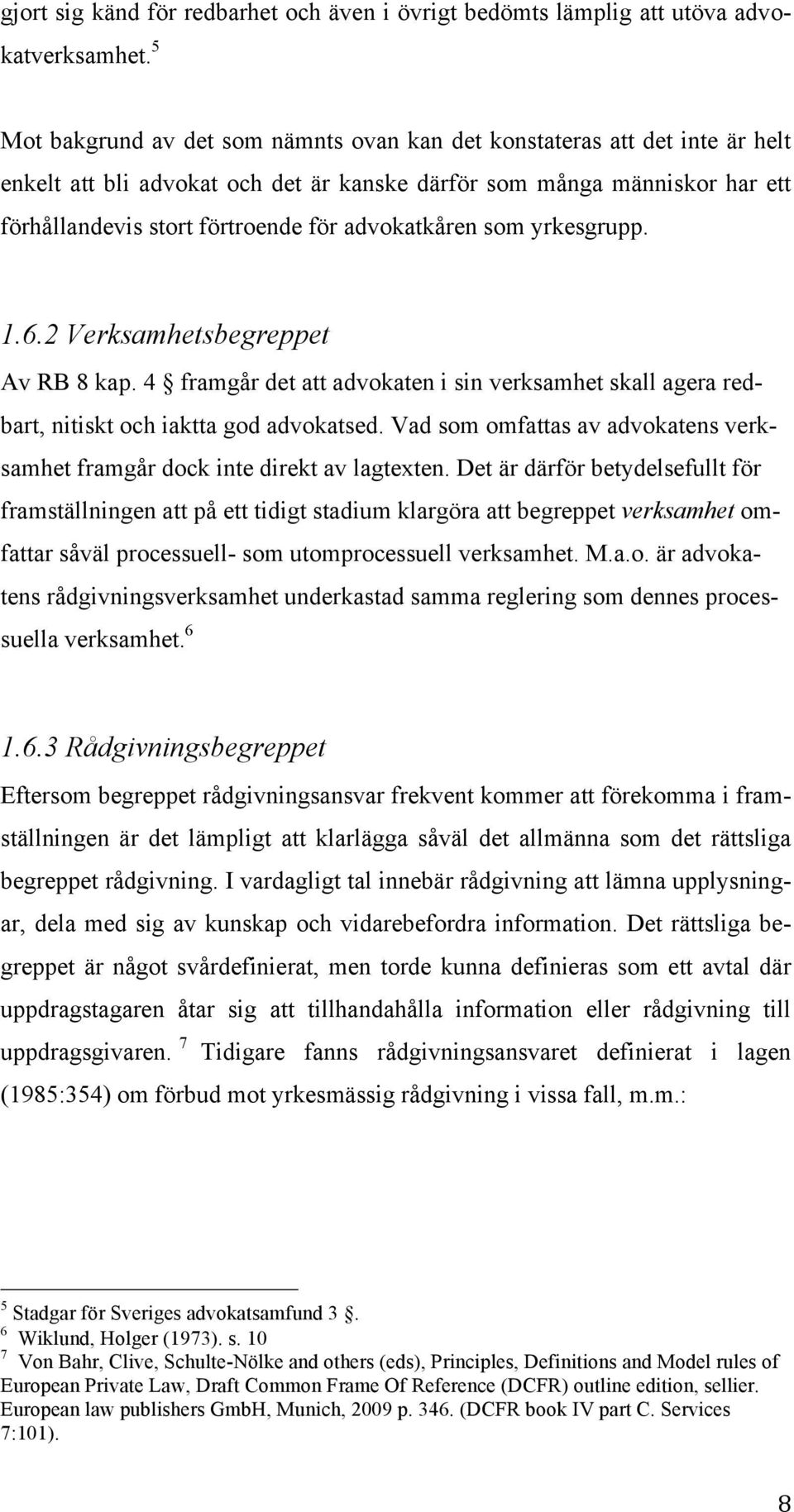 advokatkåren som yrkesgrupp. 1.6.2 Verksamhetsbegreppet Av RB 8 kap. 4 framgår det att advokaten i sin verksamhet skall agera redbart, nitiskt och iaktta god advokatsed.