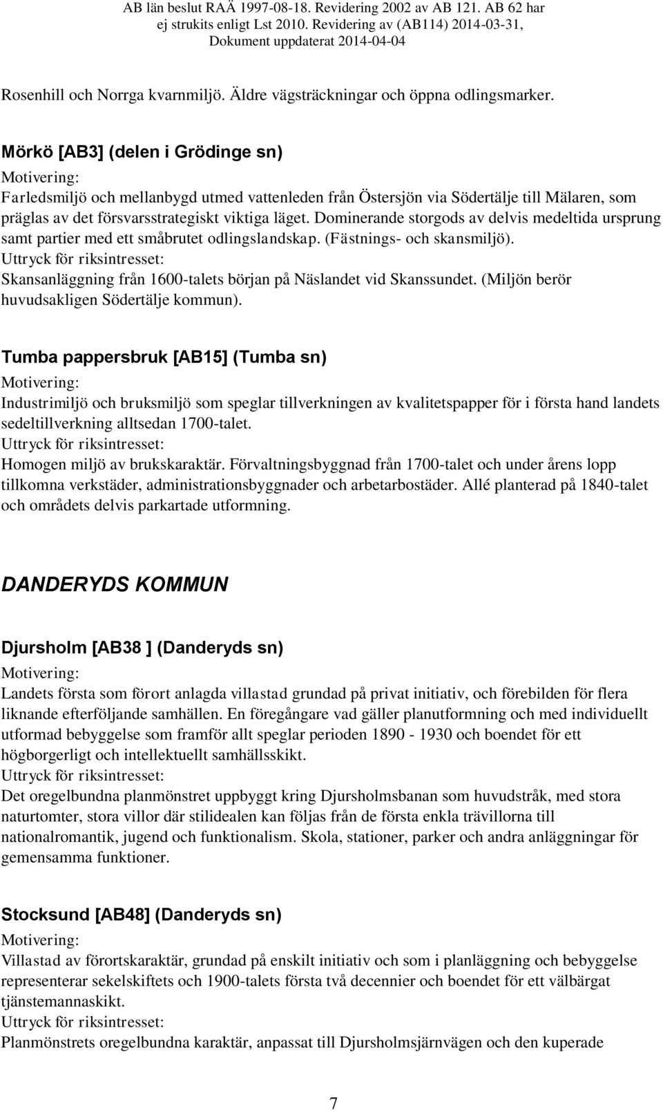 Dominerande storgods av delvis medeltida ursprung samt partier med ett småbrutet odlingslandskap. (Fästnings- och skansmiljö). Skansanläggning från 1600-talets början på Näslandet vid Skanssundet.