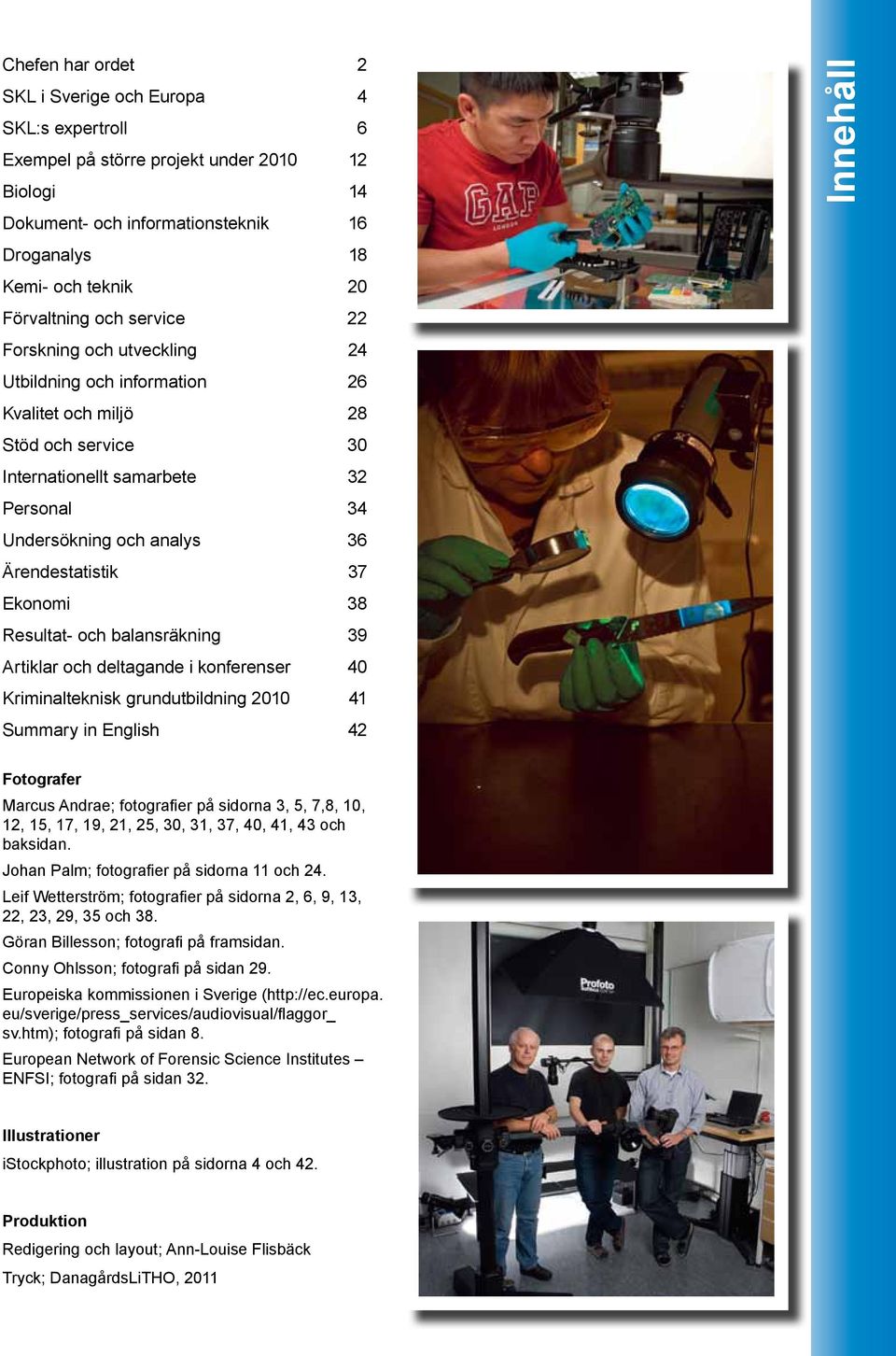 37 Ekonomi 38 Resultat- och balansräkning 39 Artiklar och deltagande i konferenser 40 Kriminalteknisk grundutbildning 2010 41 Summary in English 42 Innehåll Fotografer Marcus Andrae; fotografier på