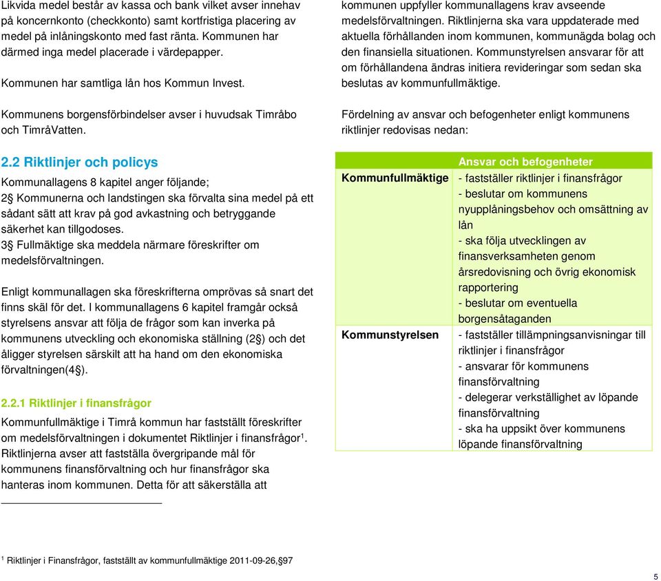 Riktlinjerna ska vara uppdaterade med aktuella förhållanden inom kommunen, kommunägda bolag och den finansiella situationen.