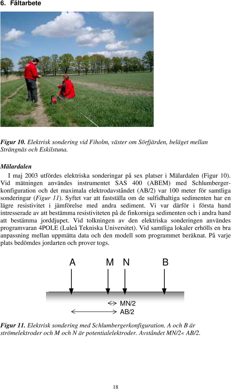 Vid mätningen användes instrumentet SAS 400 (ABEM) med Schlumbergerkonfiguration och det maximala elektrodavståndet (AB/2) var 100 meter för samtliga sonderingar (Figur 11).