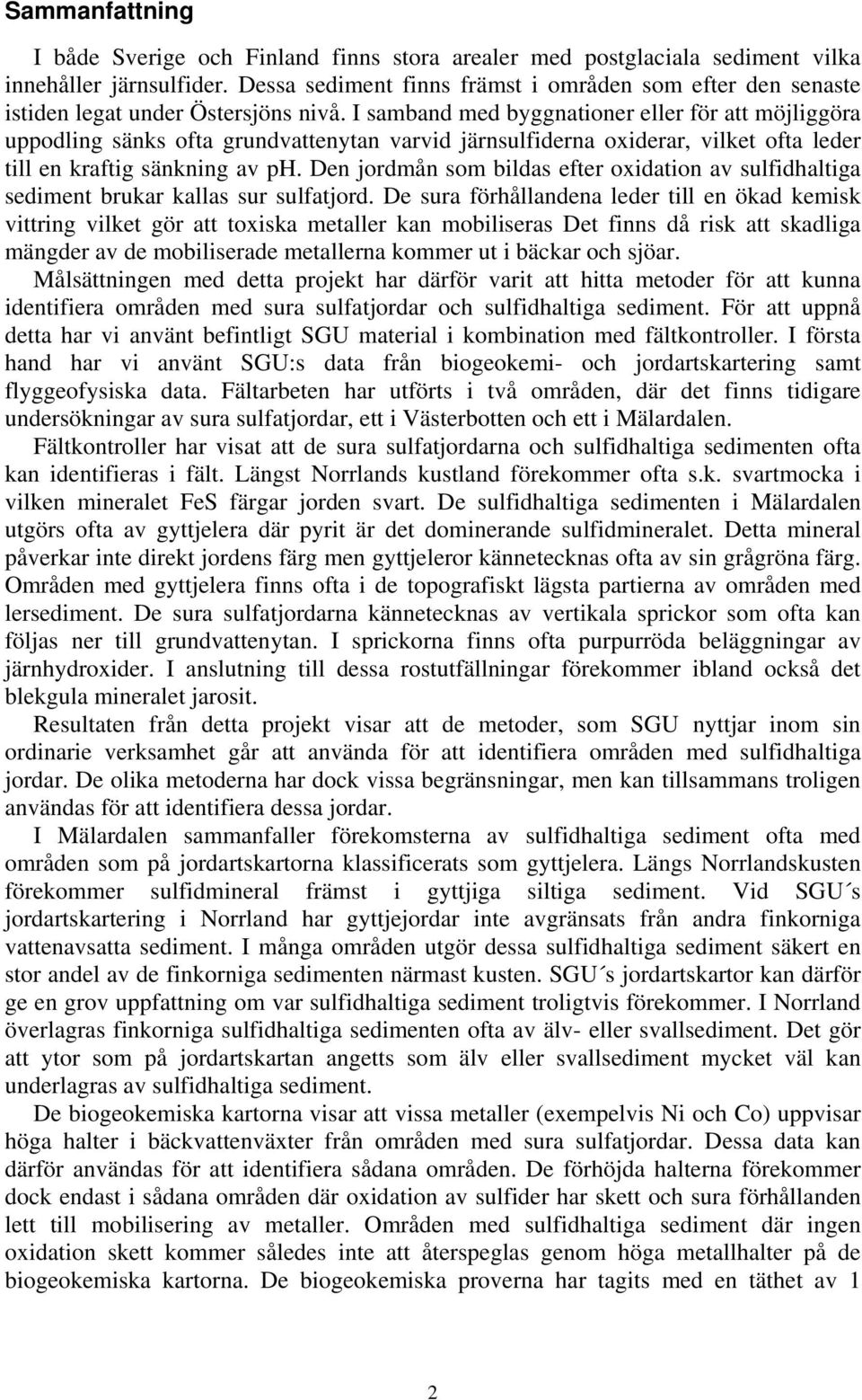 I samband med byggnationer eller för att möjliggöra uppodling sänks ofta grundvattenytan varvid järnsulfiderna oxiderar, vilket ofta leder till en kraftig sänkning av ph.