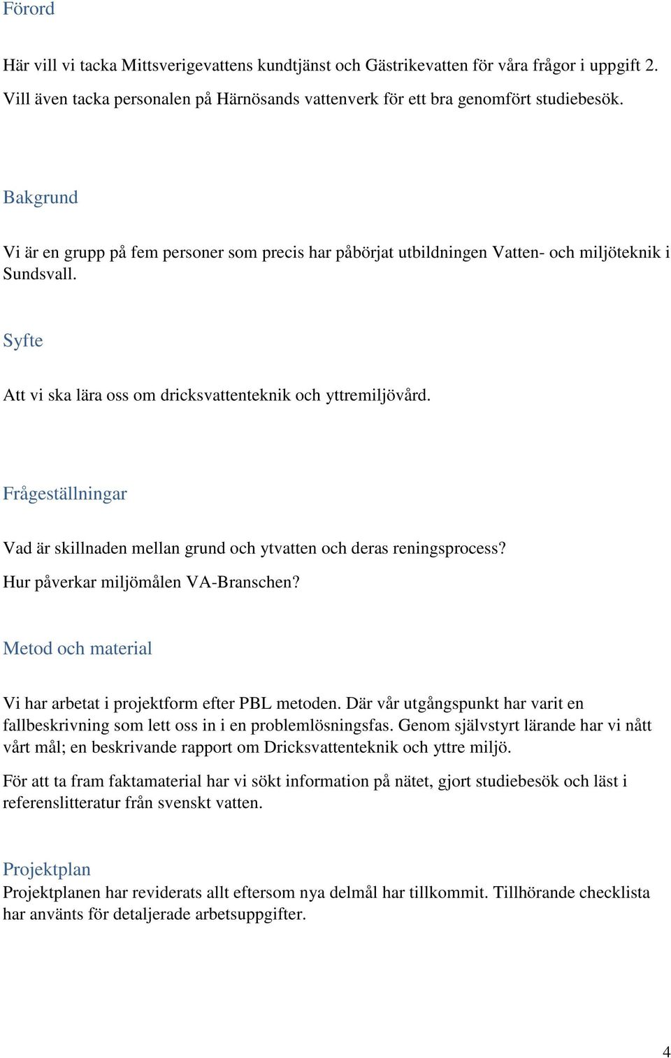 Frågeställningar Vad är skillnaden mellan grund och ytvatten och deras reningsprocess? Hur påverkar miljömålen VA-Branschen? Metod och material Vi har arbetat i projektform efter PBL metoden.