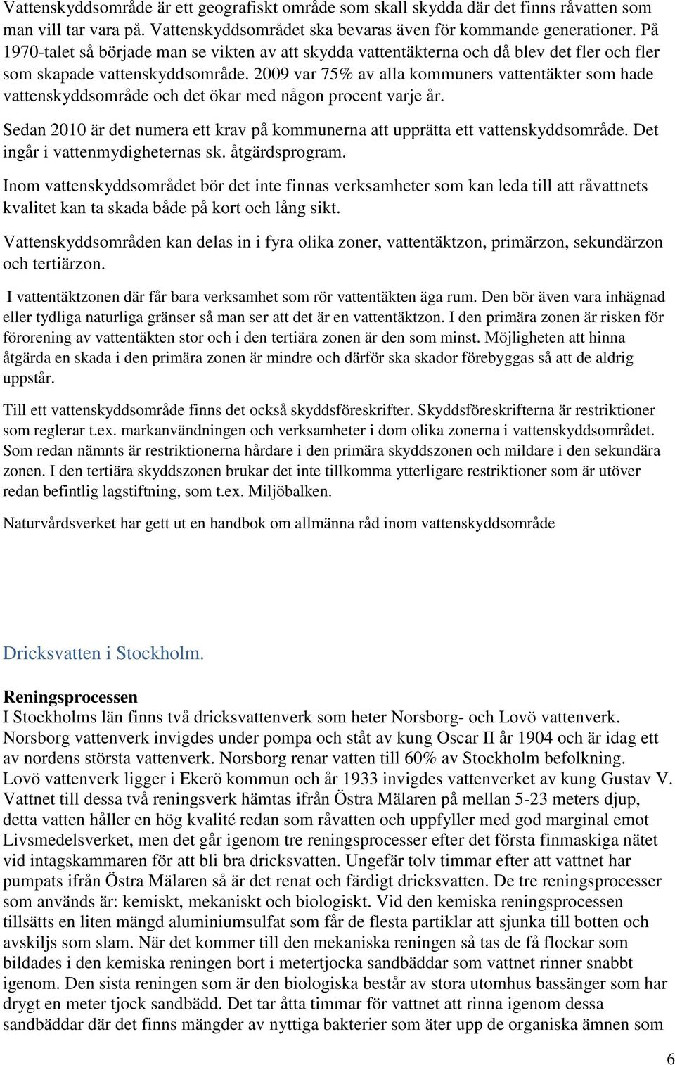 2009 var 75% av alla kommuners vattentäkter som hade vattenskyddsområde och det ökar med någon procent varje år. Sedan 2010 är det numera ett krav på kommunerna att upprätta ett vattenskyddsområde.