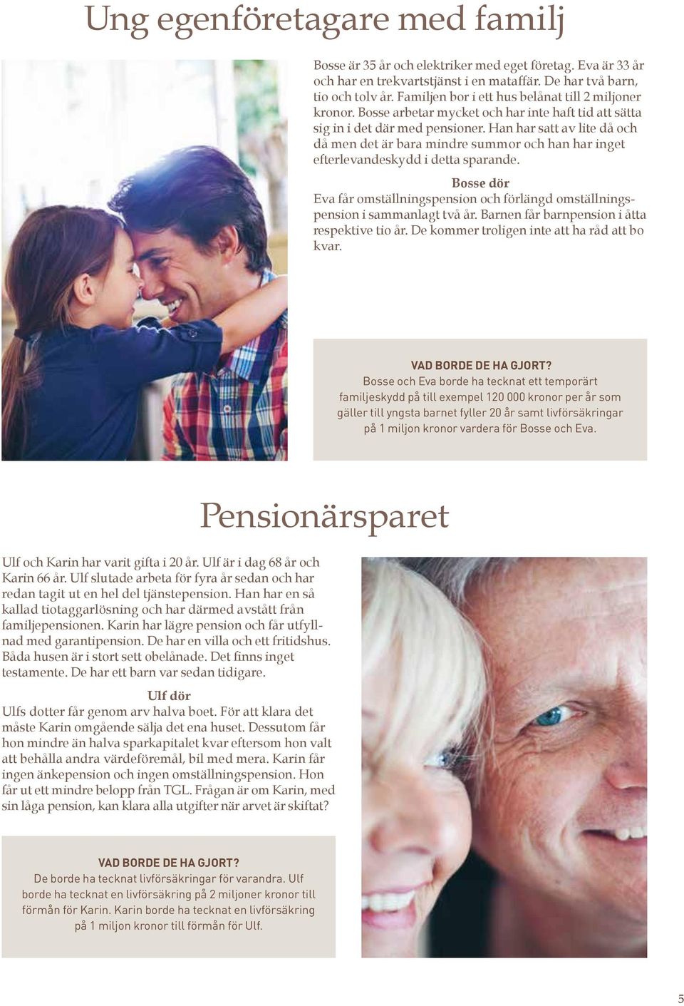 Han har satt av lite då och då men det är bara mindre summor och han har inget efterlevandeskydd i detta sparande.