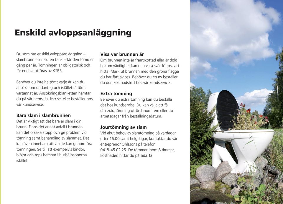 Bara slam i slambrunnen Det är viktigt att det bara är slam i din brunn. Finns det annat avfall i brunnen kan det orsaka stopp och ge problem vid tömning samt behandling av slammet.