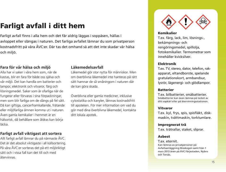 färg, lack, lim, lösnings-, bekämpnings- och rengöringsmedel, spillolja, fotokemikalier. Termometrar som innehåller kvicksilver.
