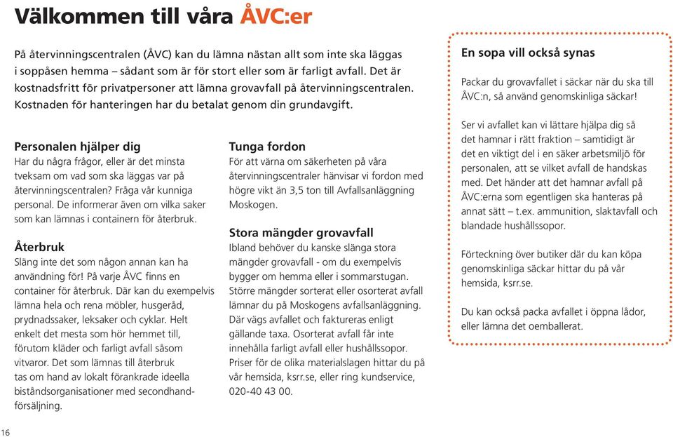 Personalen hjälper dig Har du några frågor, eller är det minsta tveksam om vad som ska läggas var på återvinningscentralen? Fråga vår kunniga personal.