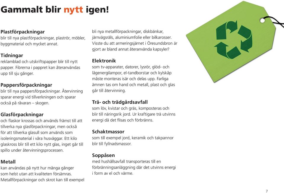 Glasförpackningar och flaskor krossas och används främst till att tillverka nya glasförpackningar, men också för att tillverka glasull som används som isoleringsmaterial i våra husväggar.