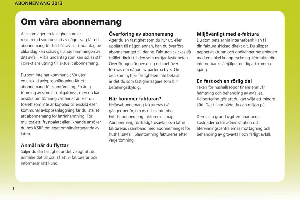 Du som inte har kommunalt VA utan en enskild avloppsanläggning får ett abonnemang för slamtömning. En årlig tömning av slam är obligatorisk, men du kan ansöka om tömning vartannat år.