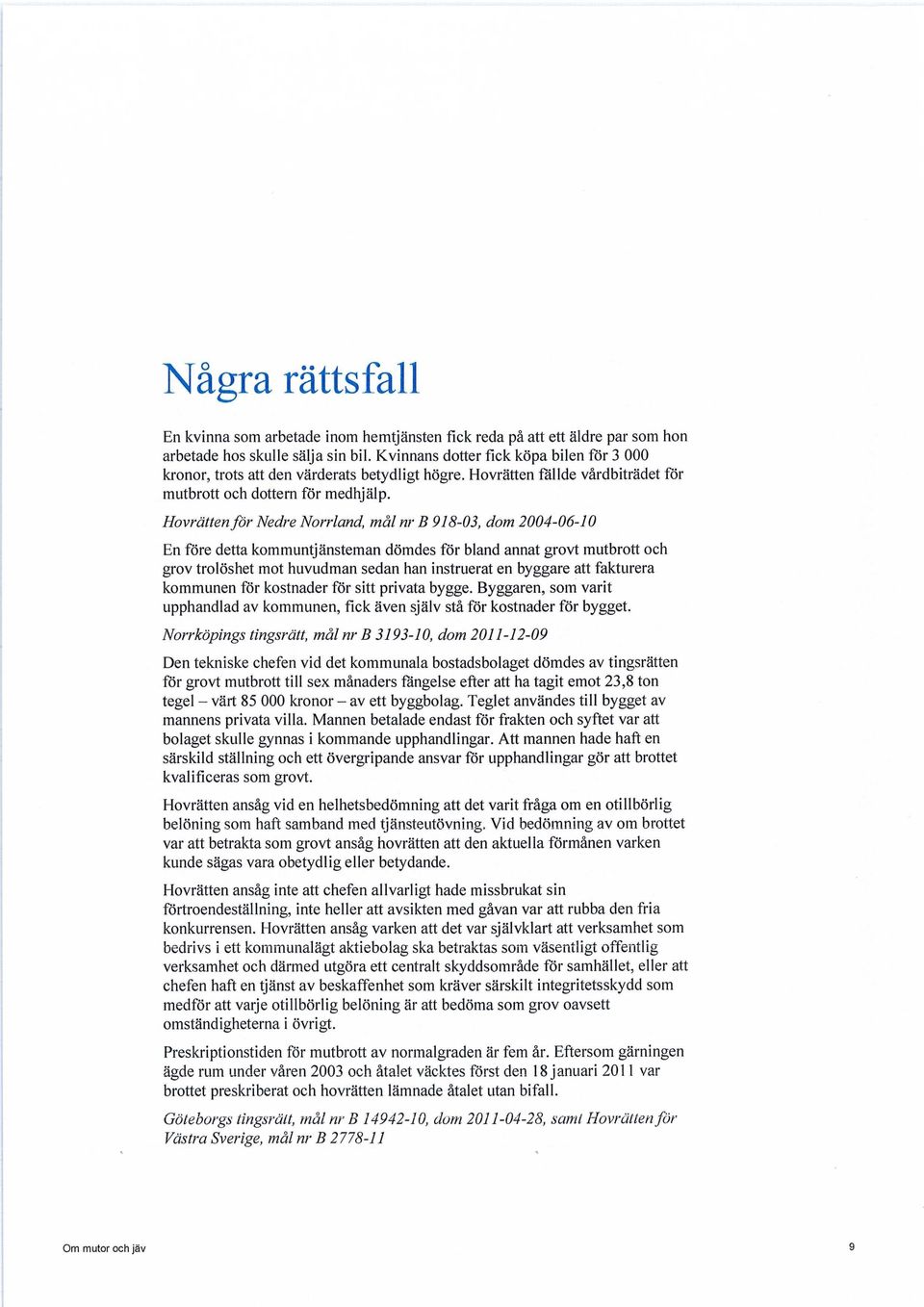 Hovrätten för Nedre Norrland, mål nr B 918-03, dom 2004-06-10 En före detta kommuntjänsteman dömdes för bland annat grovt mutbrott och grov trolöshet mot huvudman sedan han instruerat en byggare att