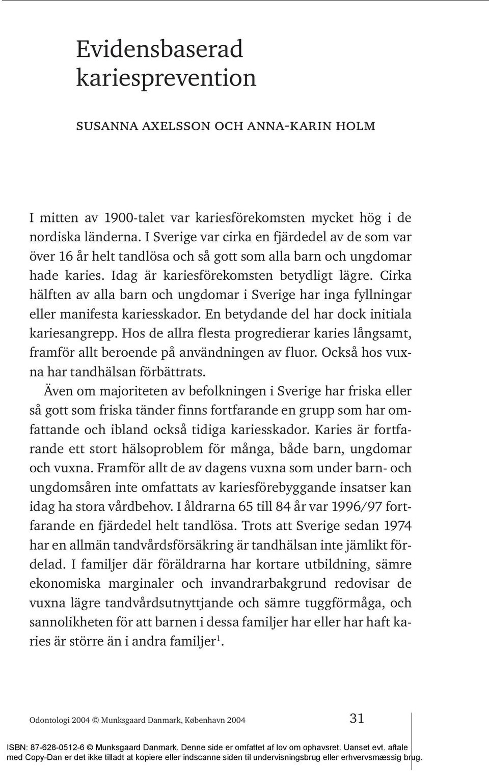 Cirka hälften av alla barn och ungdomar i Sverige har inga fyllningar eller manifesta kariesskador. En betydande del har dock initiala kariesangrepp.