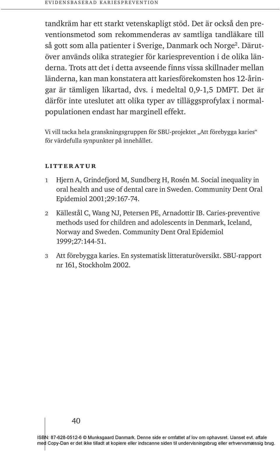 Trots att det i detta avseende finns vissa skillnader mellan länderna, kan man konstatera att kariesförekomsten hos 12-åringar är tämligen likartad, dvs. i medeltal 0,9-1,5 DMFT.