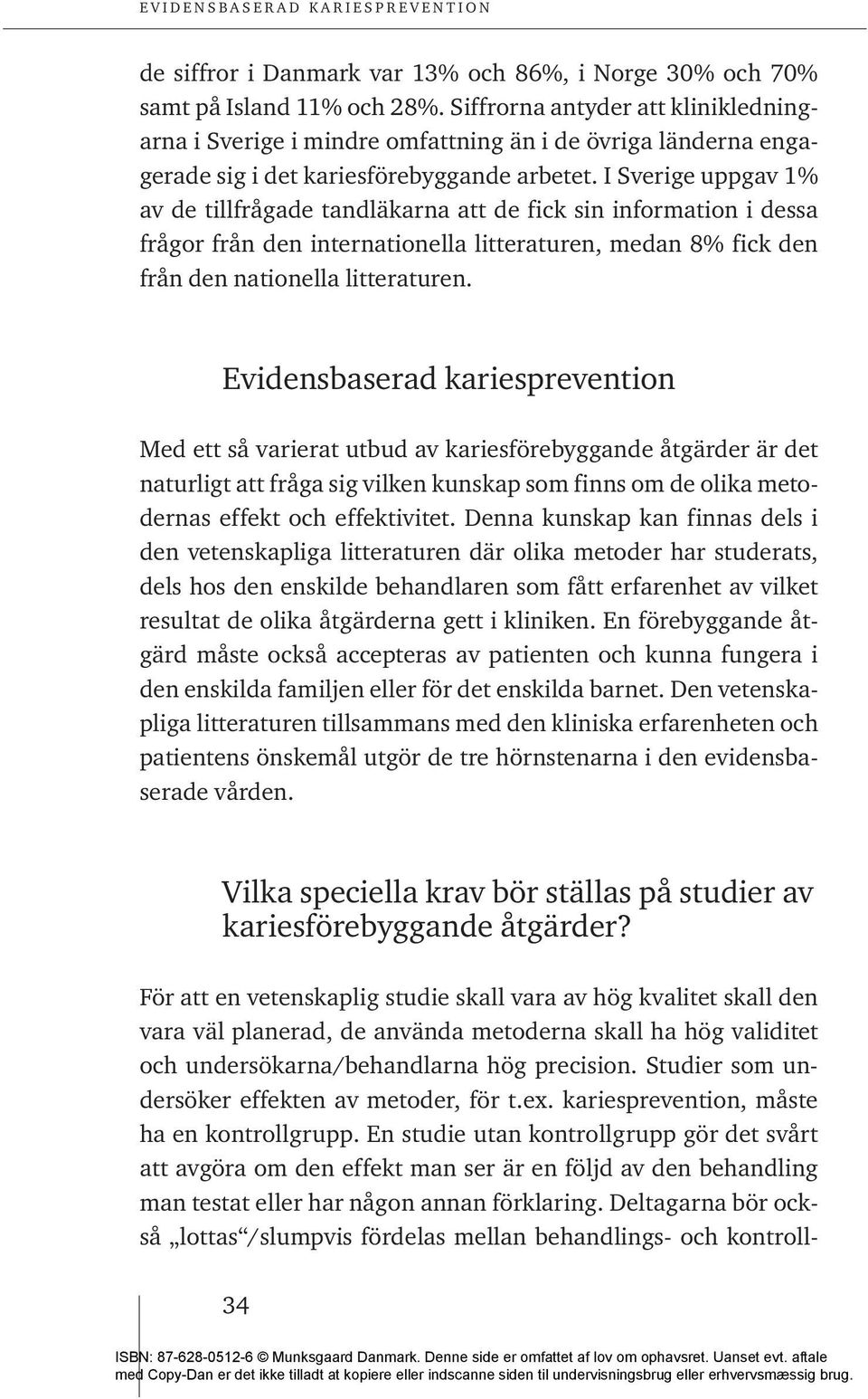 I Sverige uppgav 1% av de tillfrågade tandläkarna att de fick sin information i dessa frågor från den internationella litteraturen, medan 8% fick den från den nationella litteraturen.