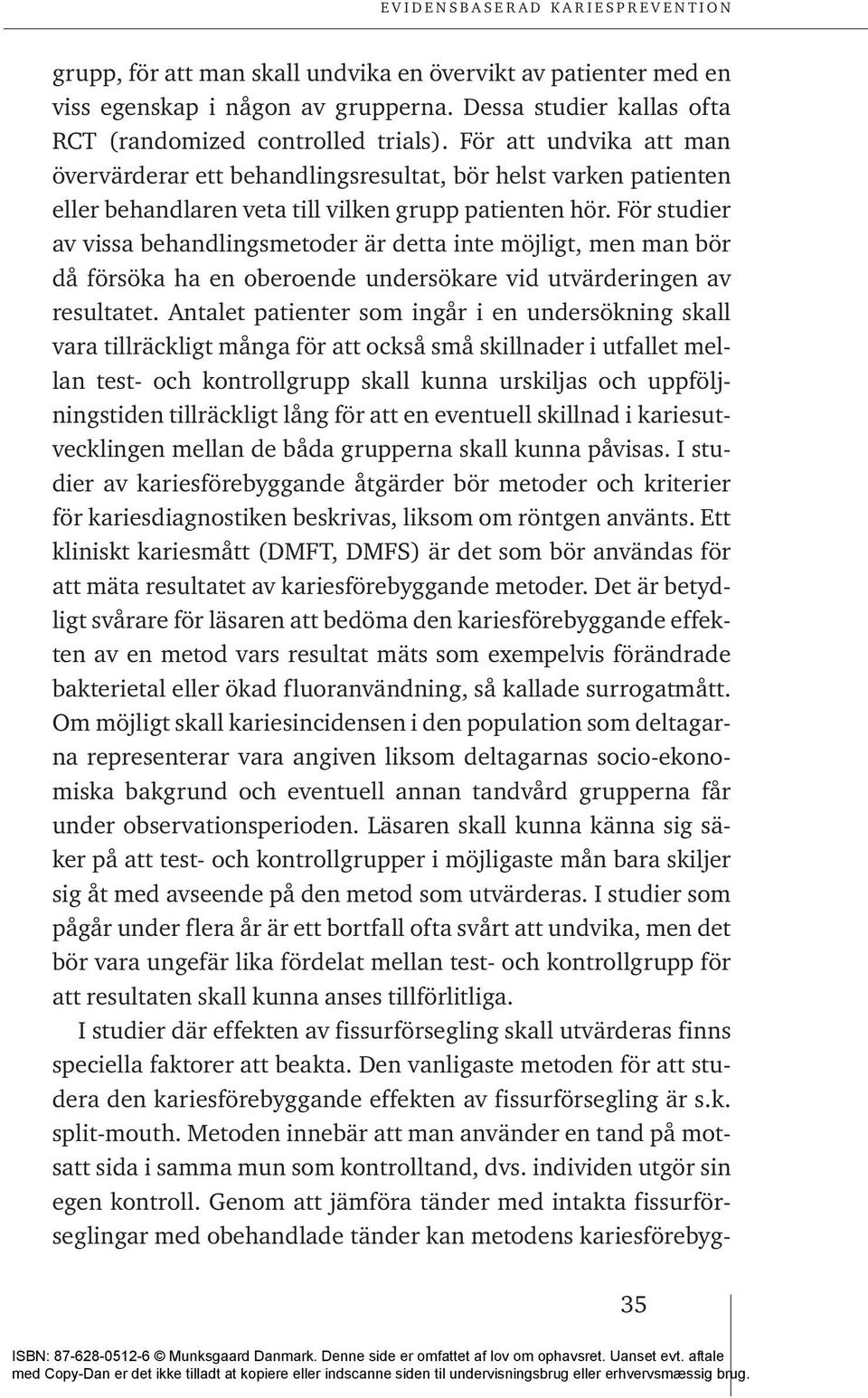 För studier av vissa behandlingsmetoder är detta inte möjligt, men man bör då försöka ha en oberoende undersökare vid utvärderingen av resultatet.