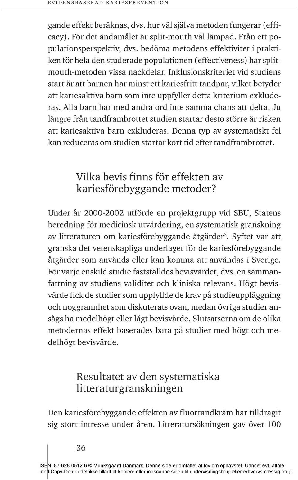 Inklusionskriteriet vid studiens start är att barnen har minst ett kariesfritt tandpar, vilket betyder att kariesaktiva barn som inte uppfyller detta kriterium exkluderas.