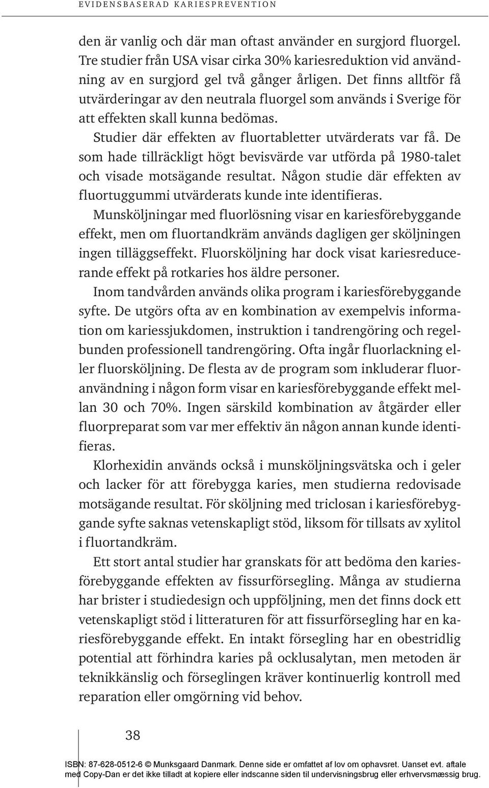 De som hade tillräckligt högt bevisvärde var utförda på 1980-talet och visade motsägande resultat. Någon studie där effekten av fluortuggummi utvärderats kunde inte identifieras.