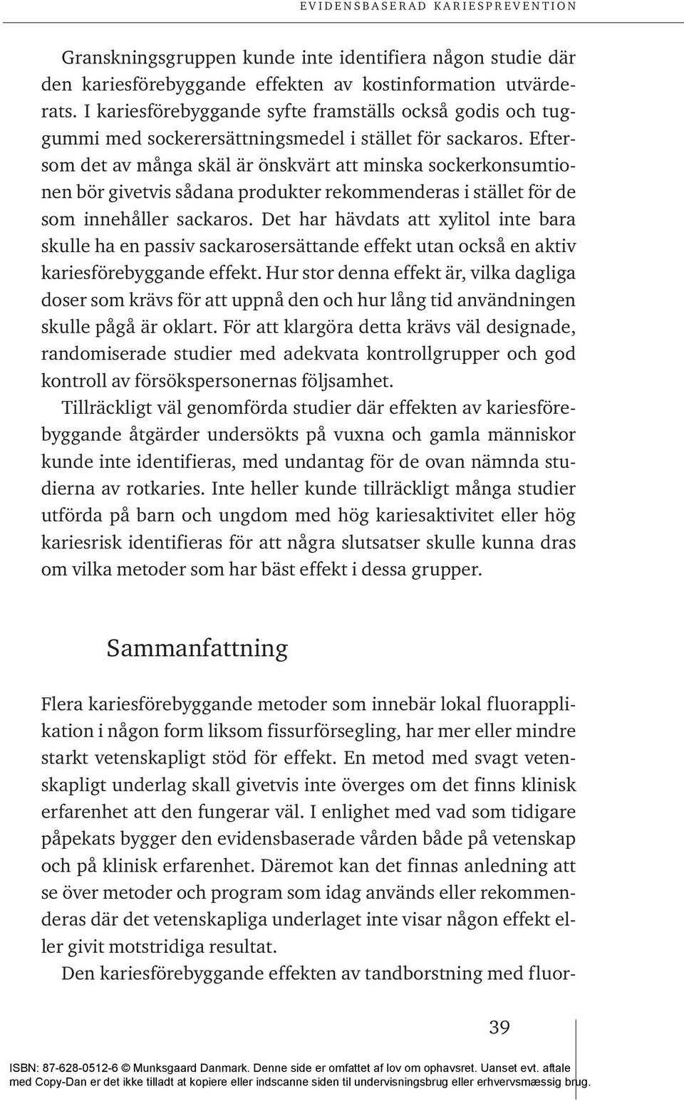 Eftersom det av många skäl är önskvärt att minska sockerkonsumtionen bör givetvis sådana produkter rekommenderas i stället för de som innehåller sackaros.