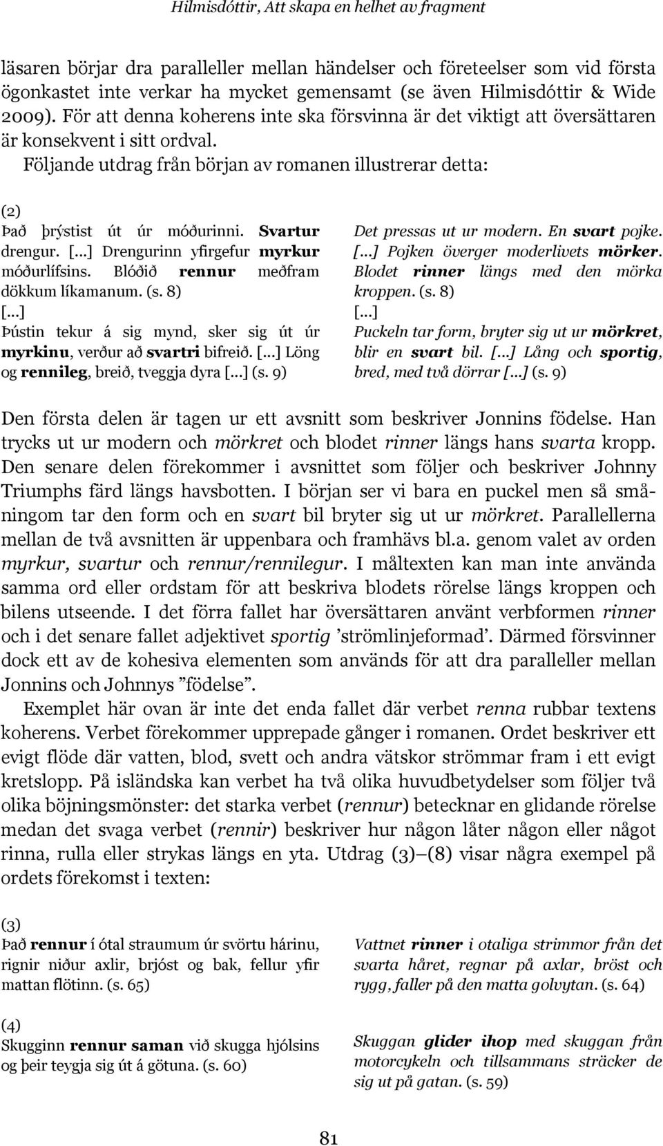 Följande utdrag från början av romanen illustrerar detta: (2) Það þrýstist út úr móðurinni. Svartur drengur. [...] Drengurinn yfirgefur myrkur móðurlífsins. Blóðið rennur meðfram dökkum líkamanum. (s.