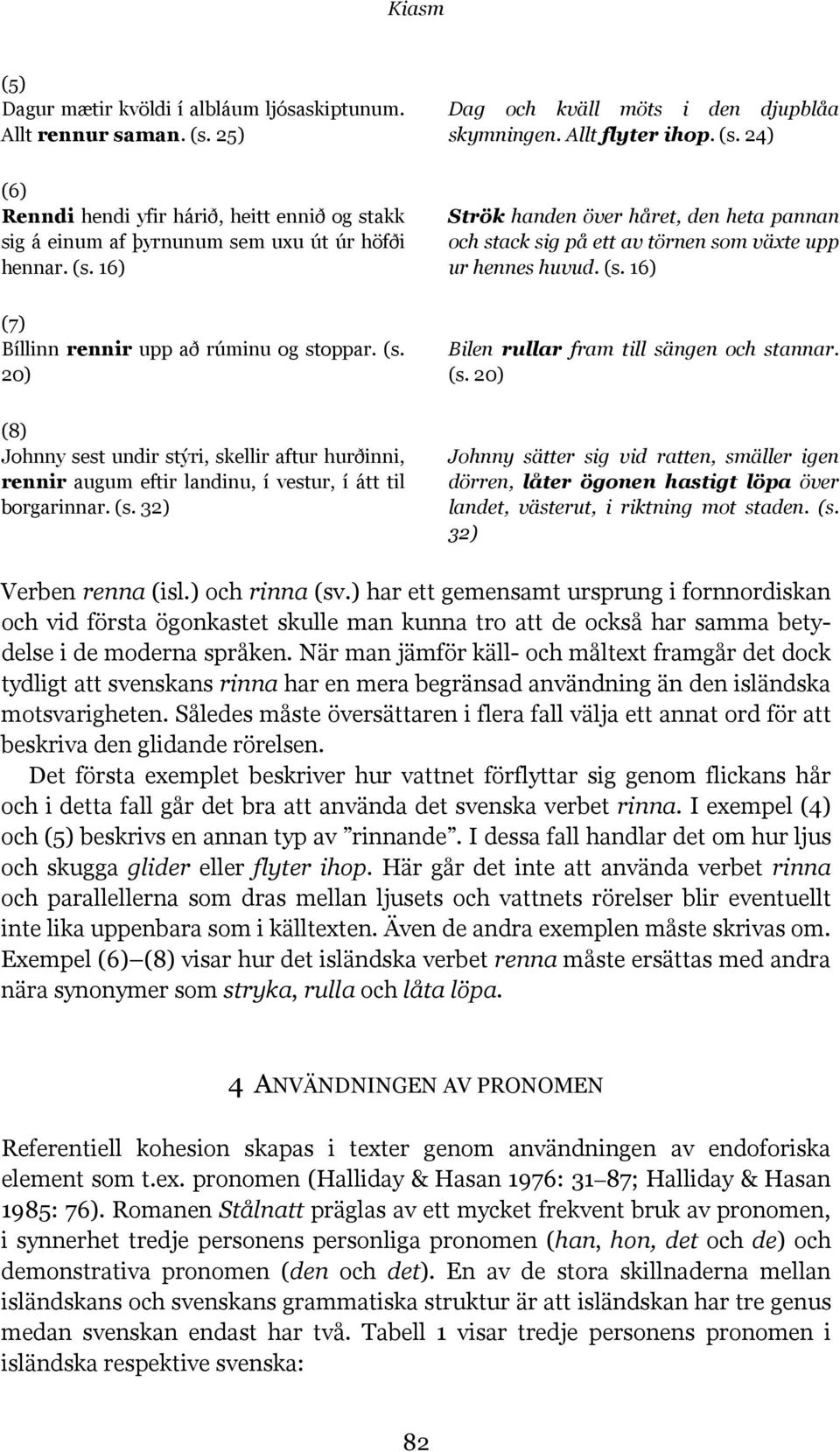 (s. 20) (8) Johnny sest undir stýri, skellir aftur hurðinni, rennir augum eftir landinu, í vestur, í átt til borgarinnar. (s.