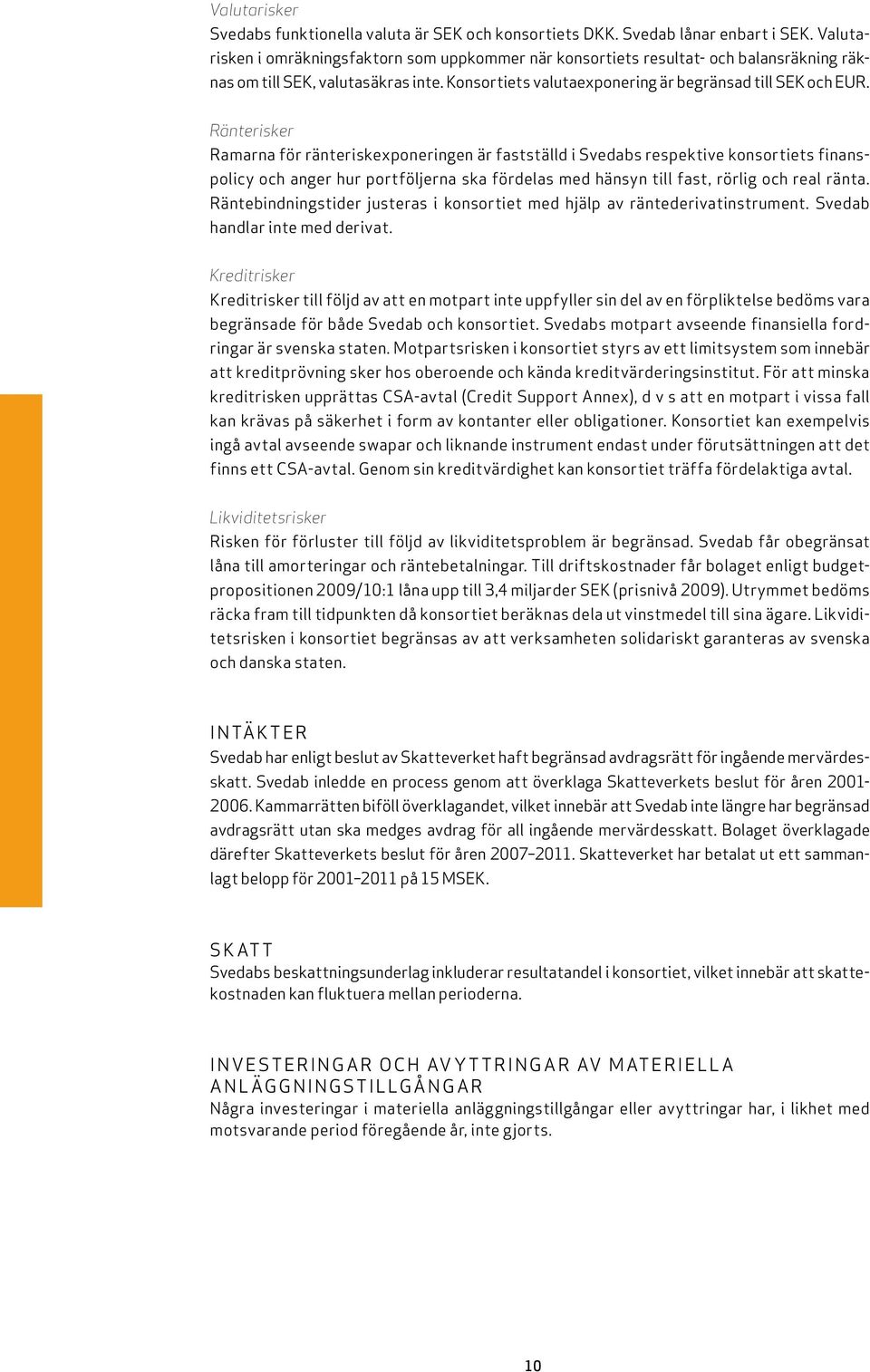Ränterisker Ramarna för ränteriskexponeringen är fastställd i Svedabs respektive konsortiets finanspolicy och anger hur portföljerna ska fördelas med hänsyn till fast, rörlig och real ränta.