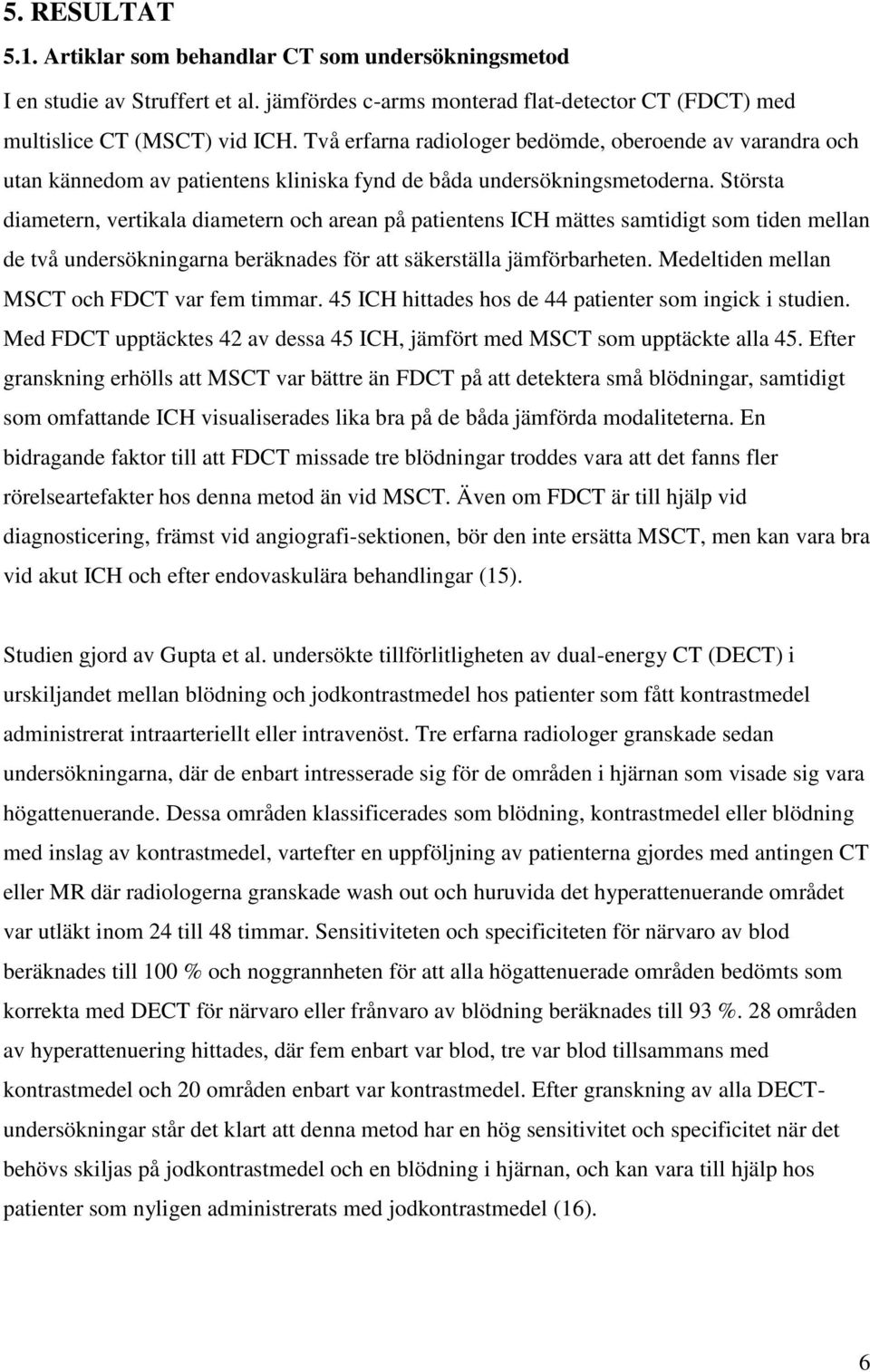 Största diametern, vertikala diametern och arean på patientens ICH mättes samtidigt som tiden mellan de två undersökningarna beräknades för att säkerställa jämförbarheten.