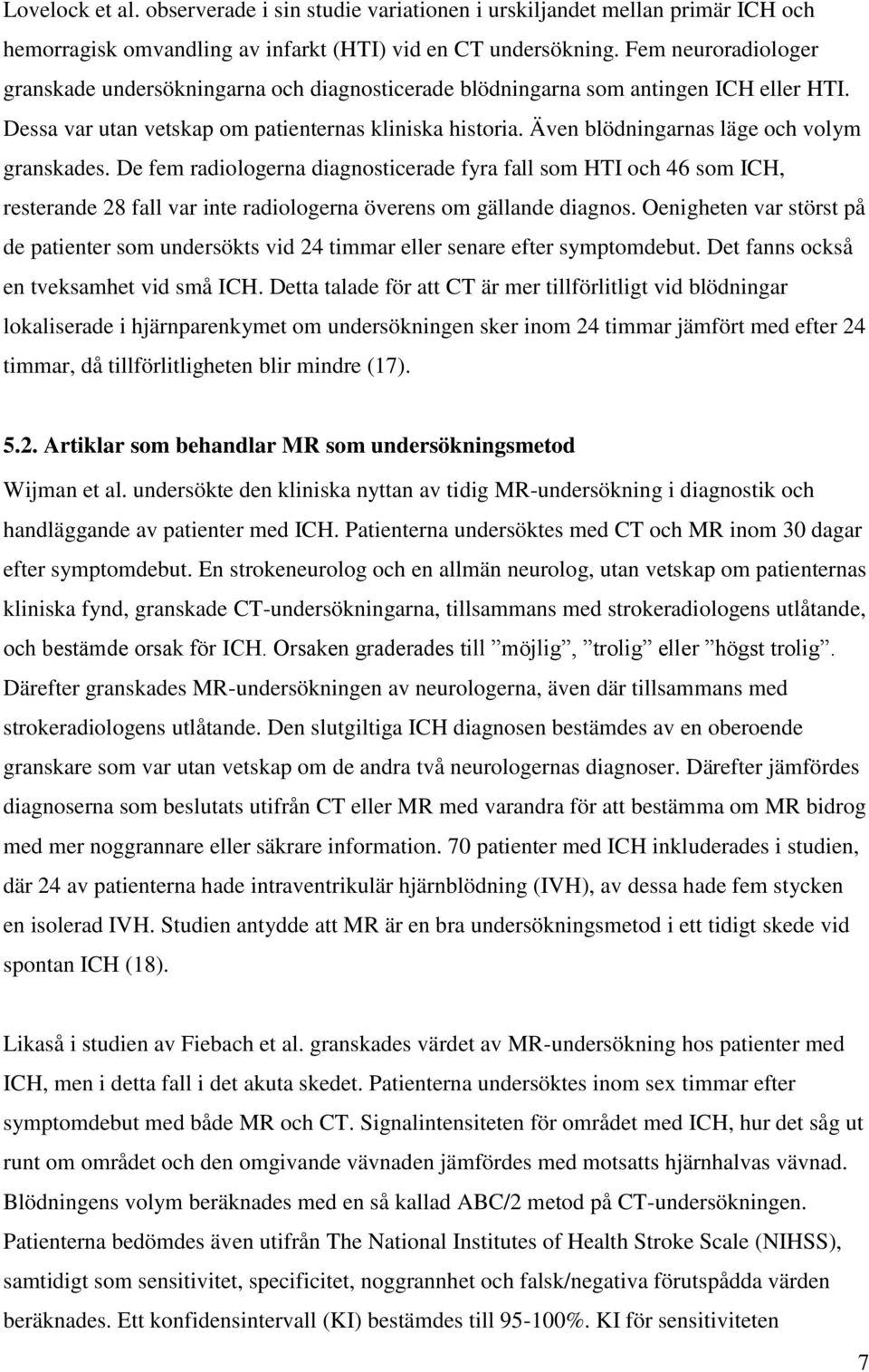Även blödningarnas läge och volym granskades. De fem radiologerna diagnosticerade fyra fall som HTI och 46 som ICH, resterande 28 fall var inte radiologerna överens om gällande diagnos.