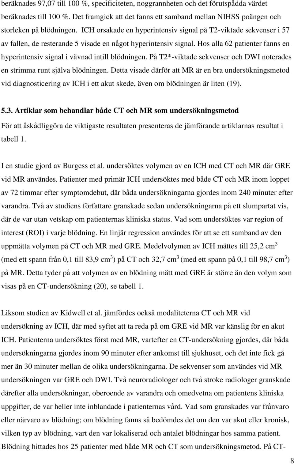 Hos alla 62 patienter fanns en hyperintensiv signal i vävnad intill blödningen. På T2*-viktade sekvenser och DWI noterades en strimma runt själva blödningen.