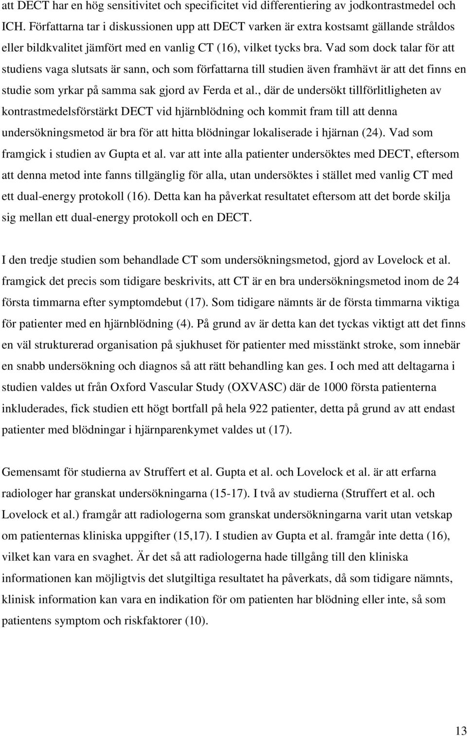 Vad som dock talar för att studiens vaga slutsats är sann, och som författarna till studien även framhävt är att det finns en studie som yrkar på samma sak gjord av Ferda et al.