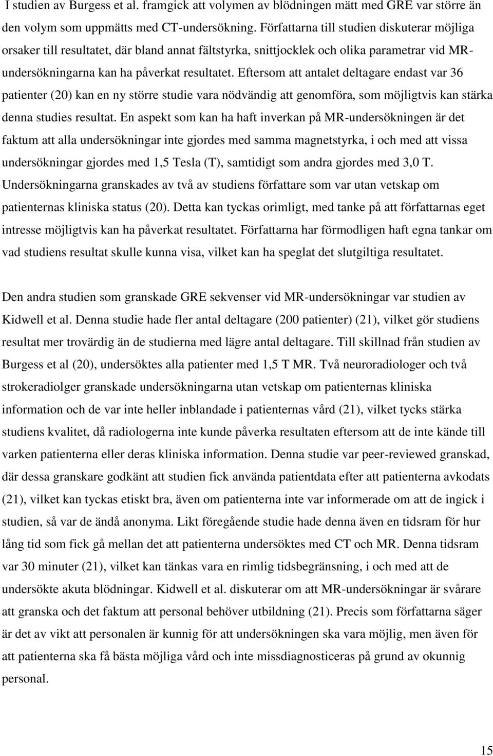 Eftersom att antalet deltagare endast var 36 patienter (20) kan en ny större studie vara nödvändig att genomföra, som möjligtvis kan stärka denna studies resultat.