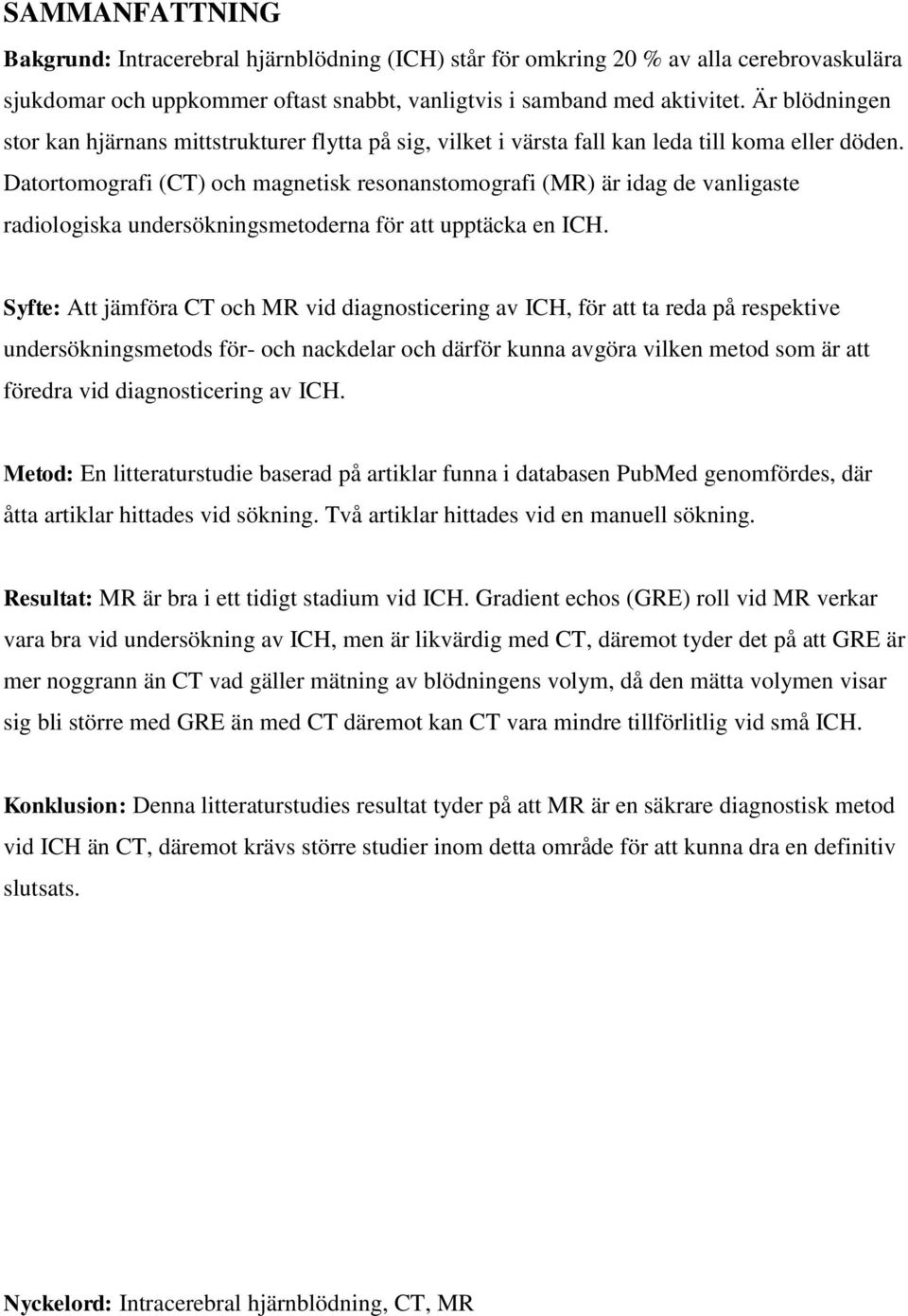 Datortomografi (CT) och magnetisk resonanstomografi (MR) är idag de vanligaste radiologiska undersökningsmetoderna för att upptäcka en ICH.