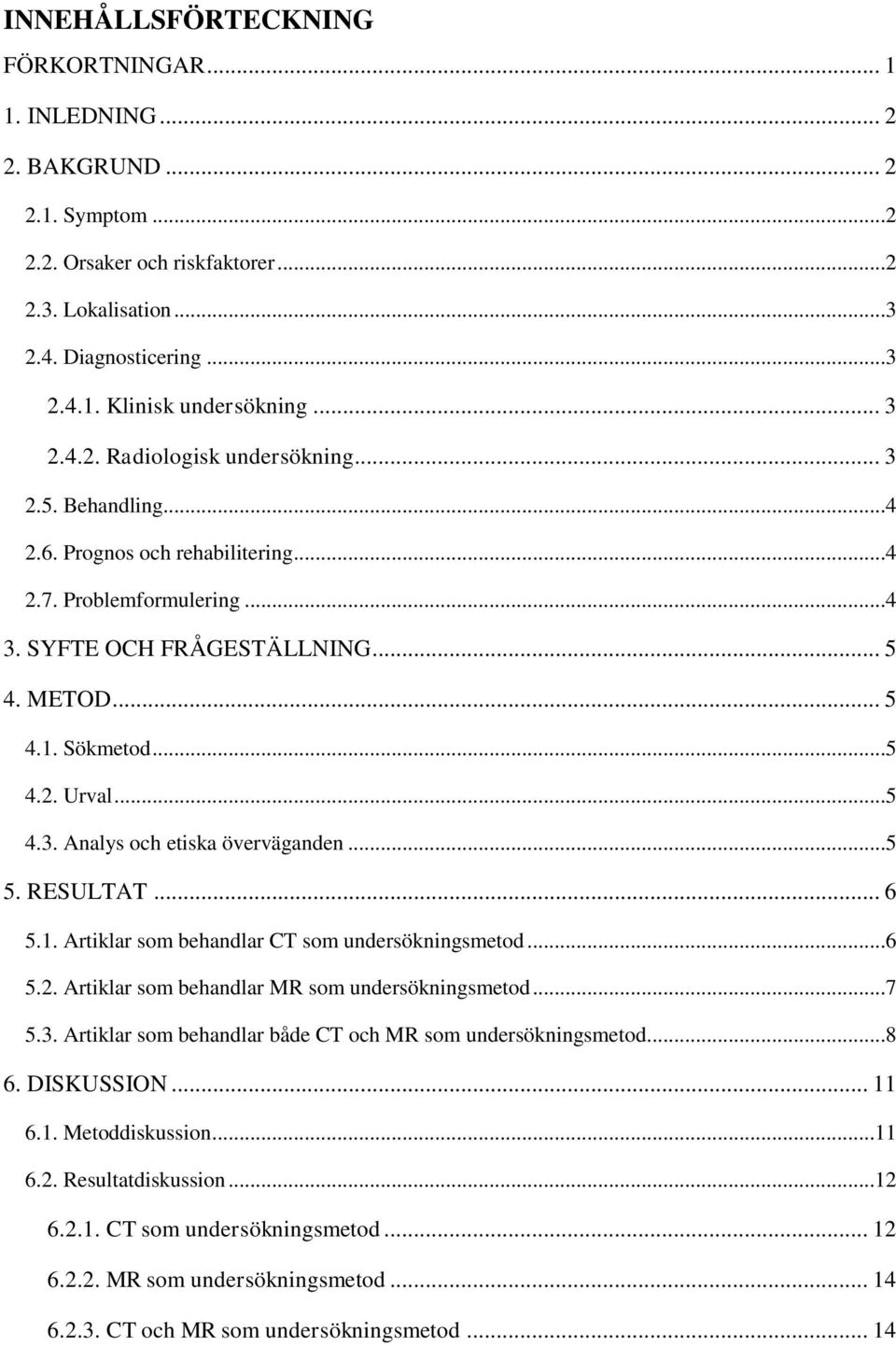 ..5 4.3. Analys och etiska överväganden...5 5. RESULTAT... 6 5.1. Artiklar som behandlar CT som undersökningsmetod...6 5.2. Artiklar som behandlar MR som undersökningsmetod...7 5.3. Artiklar som behandlar både CT och MR som undersökningsmetod.