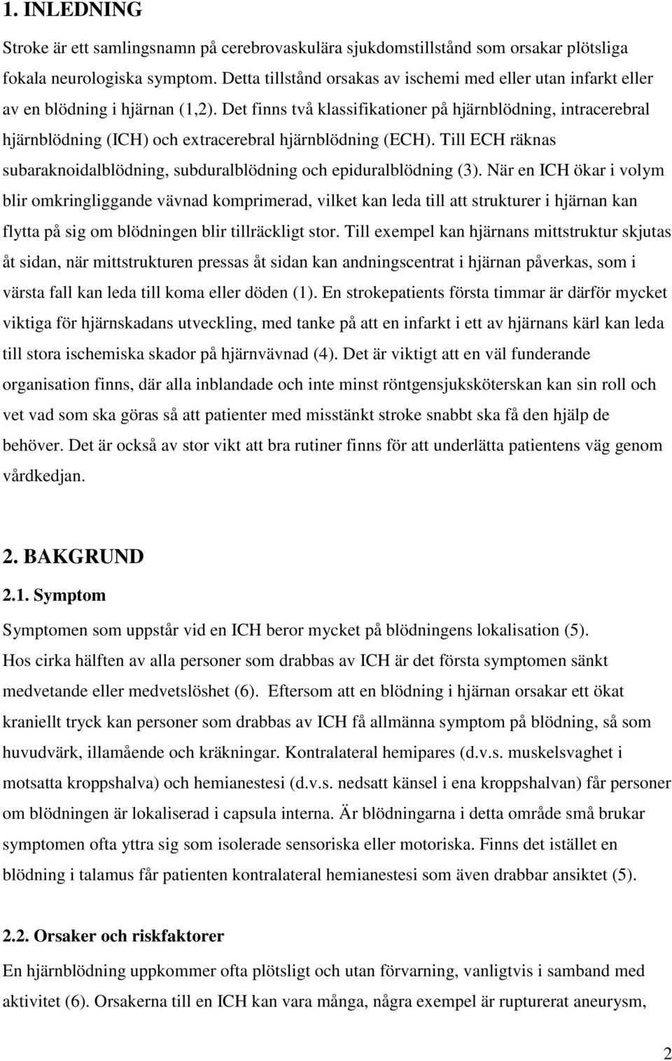 Det finns två klassifikationer på hjärnblödning, intracerebral hjärnblödning (ICH) och extracerebral hjärnblödning (ECH).