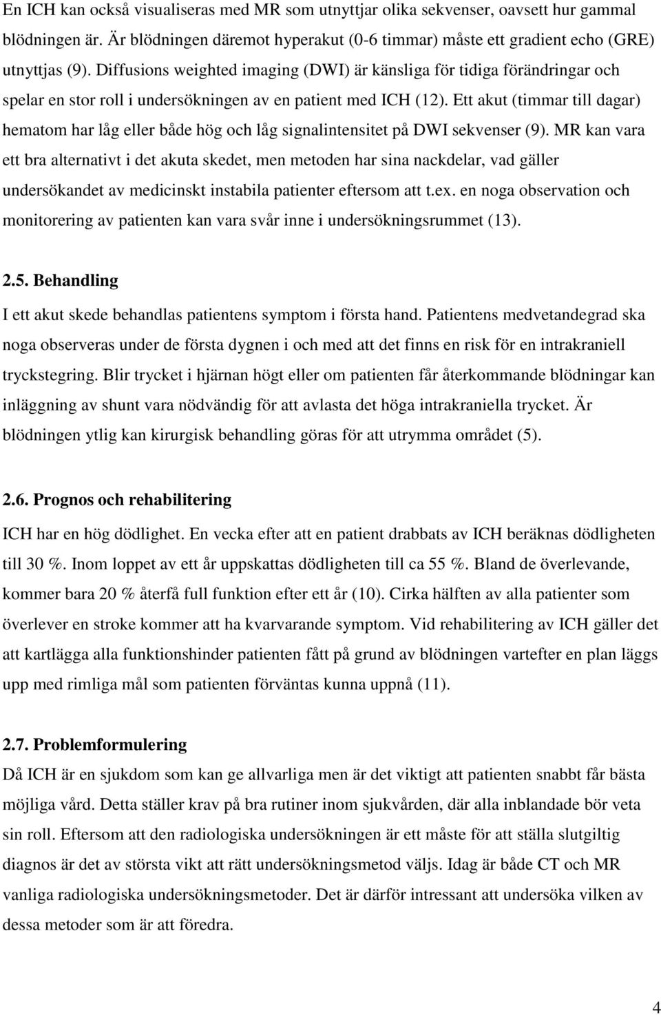 Ett akut (timmar till dagar) hematom har låg eller både hög och låg signalintensitet på DWI sekvenser (9).