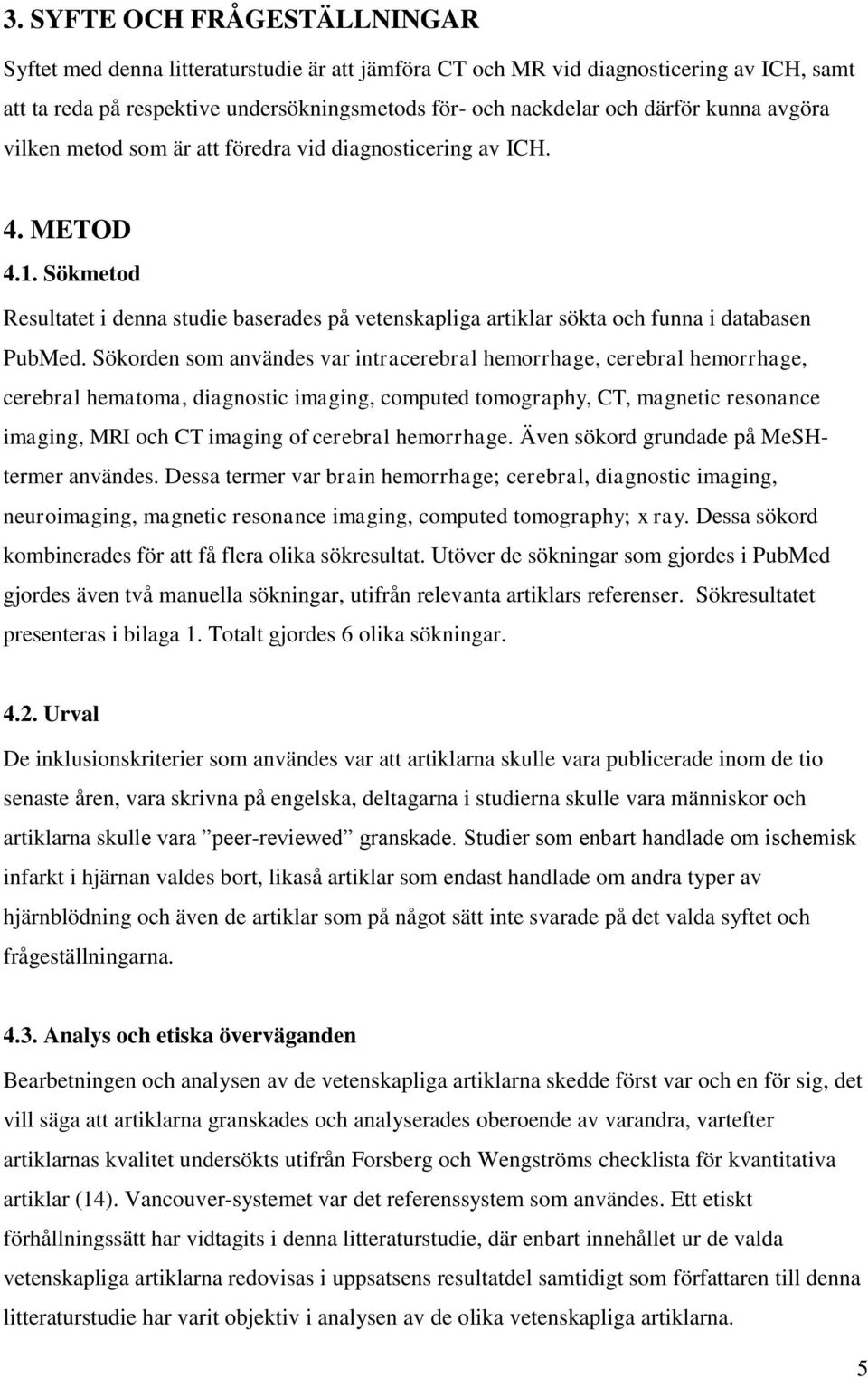 Sökorden som användes var intracerebral hemorrhage, cerebral hemorrhage, cerebral hematoma, diagnostic imaging, computed tomography, CT, magnetic resonance imaging, MRI och CT imaging of cerebral