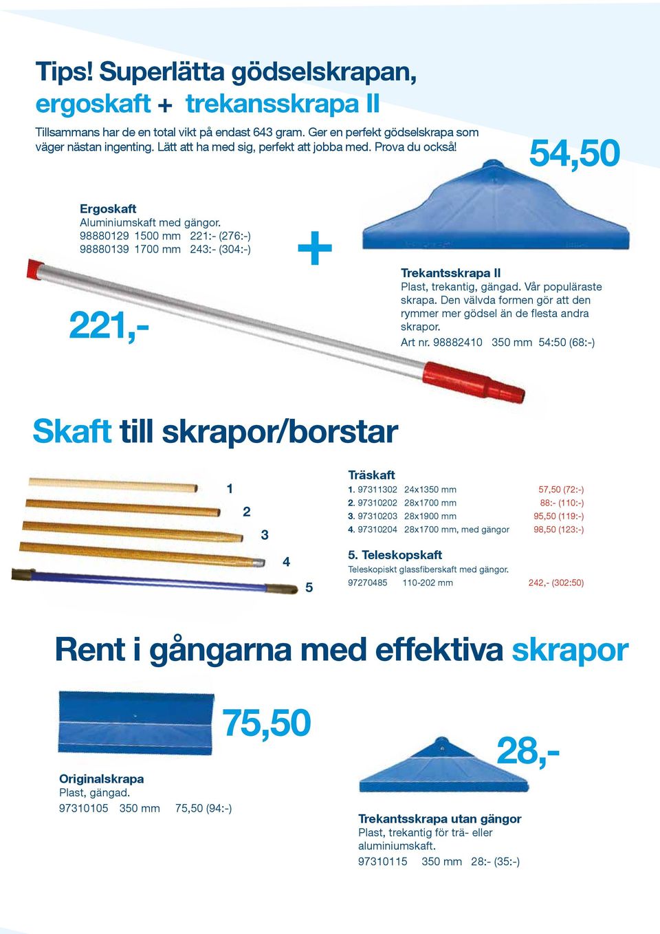 98880129 1500 mm 221:- (276:-) 98880139 1700 mm 243:- (304:-) 28,- 221,- + Trekantsskrapa II Plast, trekantig, gängad. Vår populäraste skrapa.