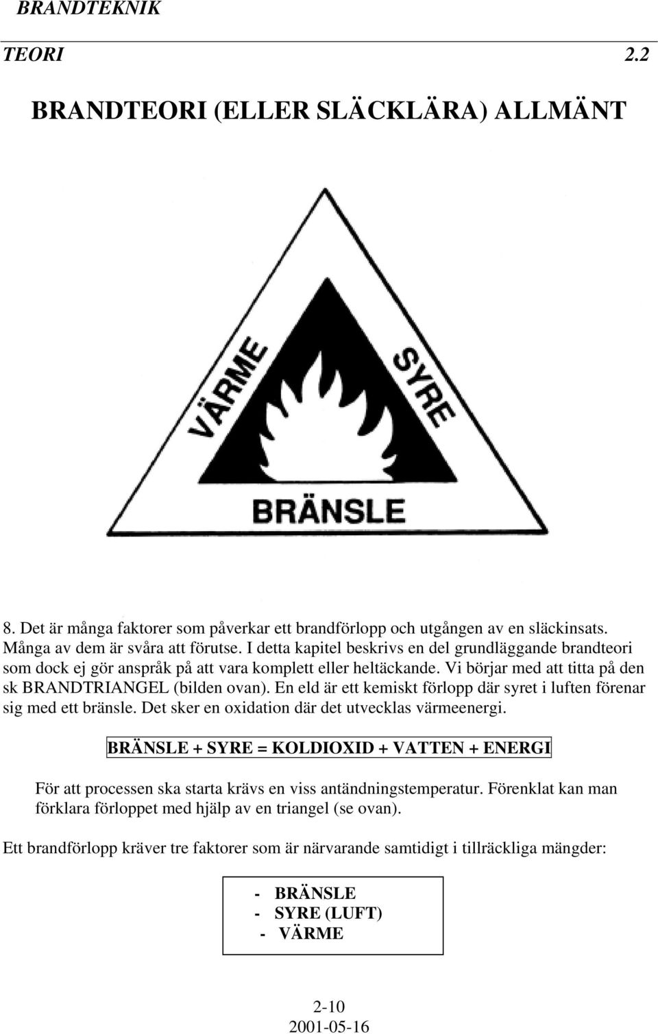 En eld är ett kemiskt förlopp där syret i luften förenar sig med ett bränsle. Det sker en oxidation där det utvecklas värmeenergi.